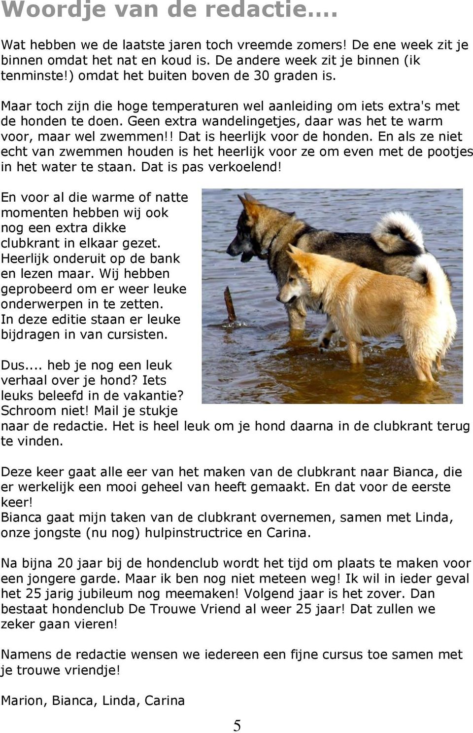 Geen extra wandelingetjes, daar was het te warm voor, maar wel zwemmen!! Dat is heerlijk voor de honden.