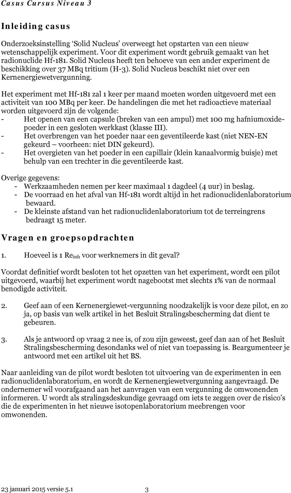 Solid Nucleus beschikt niet over een Kernenergiewetvergunning. Het experiment met Hf-181 zal 1 keer per maand moeten worden uitgevoerd met een activiteit van 100 MBq per keer.