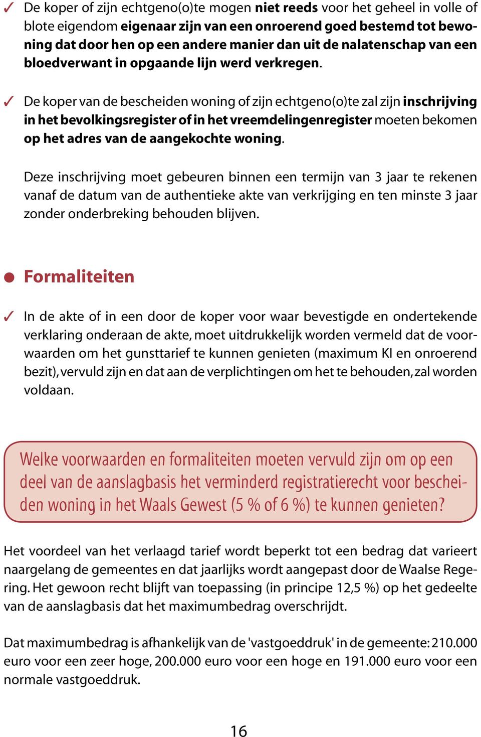 De koper van de bescheiden woning of zijn echtgeno(o)te zal zijn inschrijving in het bevolkingsregister of in het vreemdelingenregister moeten bekomen op het adres van de aangekochte woning.