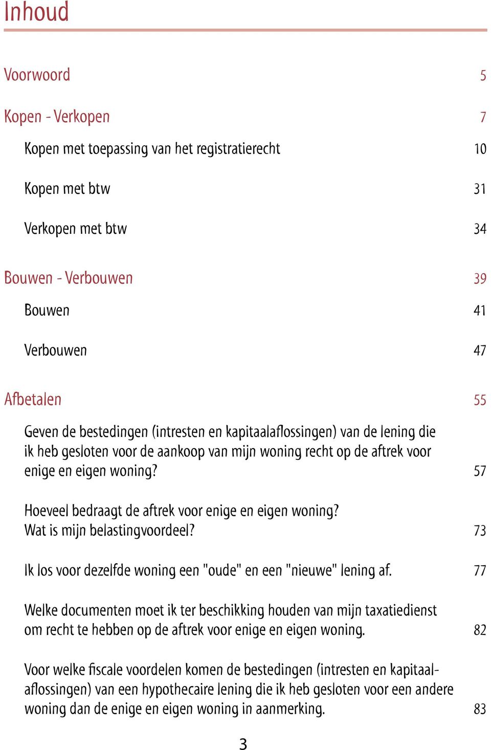 57 Hoeveel bedraagt de aftrek voor enige en eigen woning? Wat is mijn belastingvoordeel? 73 Ik los voor dezelfde woning een "oude" en een "nieuwe" lening af.