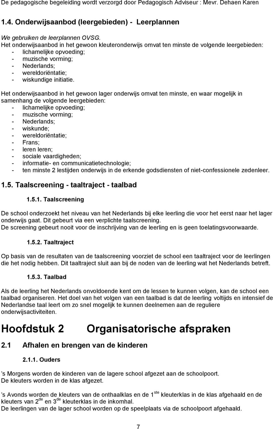 Het onderwijsaanbod in het gewoon lager onderwijs omvat ten minste, en waar mogelijk in samenhang de volgende leergebieden: - lichamelijke opvoeding; - muzische vorming; - Nederlands; - wiskunde; -