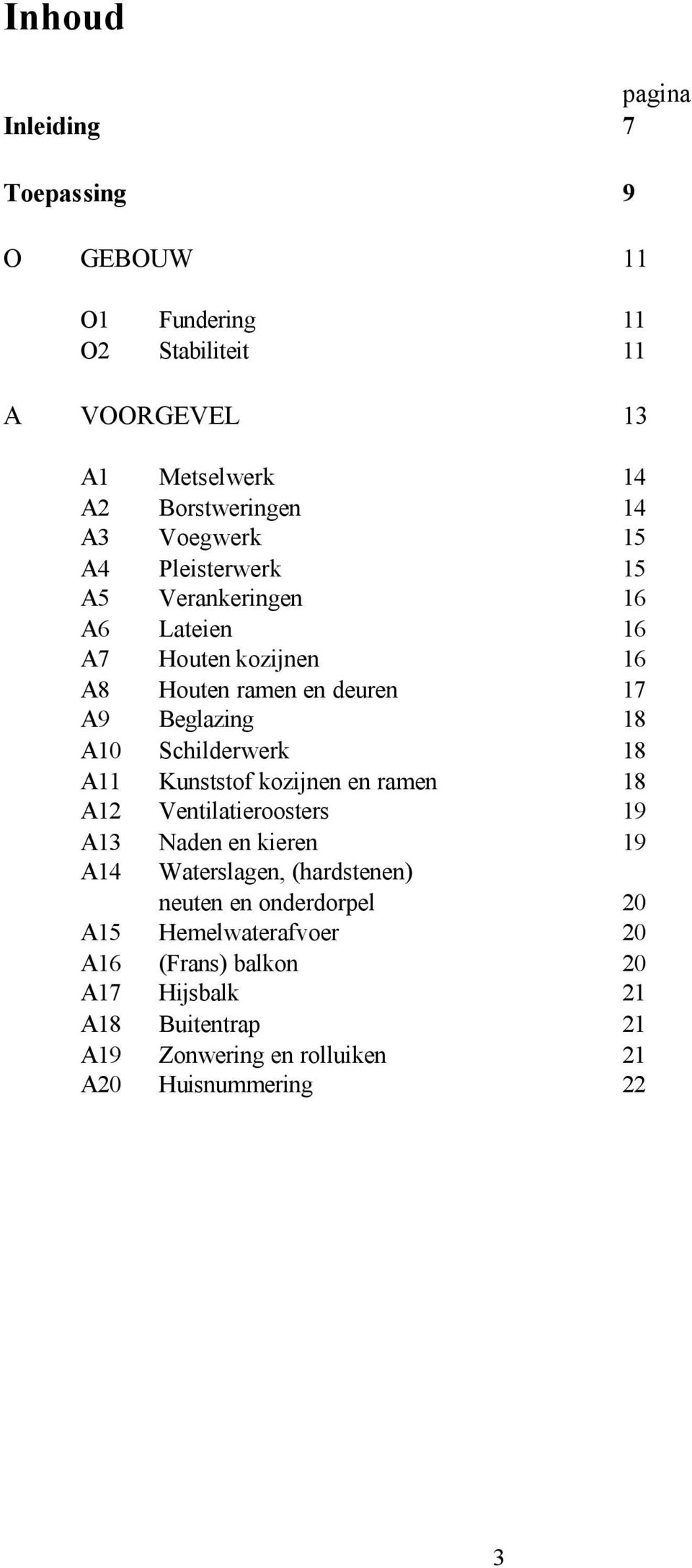 Schilderwerk 18 A11 Kunststof kozijnen en ramen 18 A12 Ventilatieroosters 19 A13 Naden en kieren 19 A14 Waterslagen, (hardstenen) neuten en