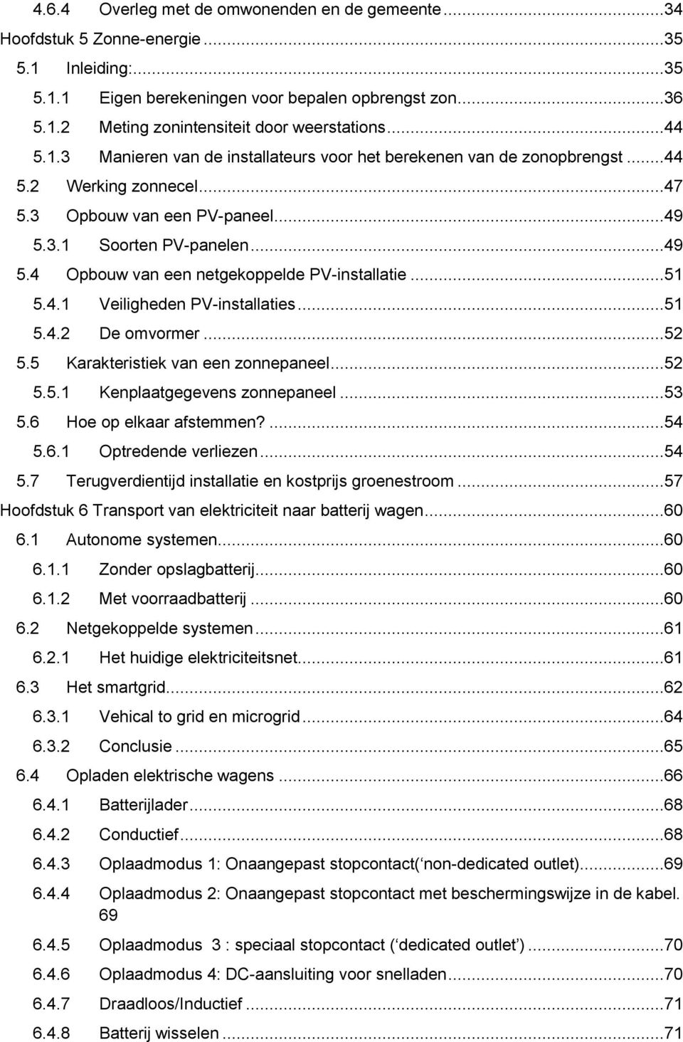 ..51 5.4.1 Veiligheden PV-installaties...51 5.4.2 De omvormer...52 5.5 Karakteristiek van een zonnepaneel...52 5.5.1 Kenplaatgegevens zonnepaneel...53 5.6 Hoe op elkaar afstemmen?...54 5.6.1 Optredende verliezen.