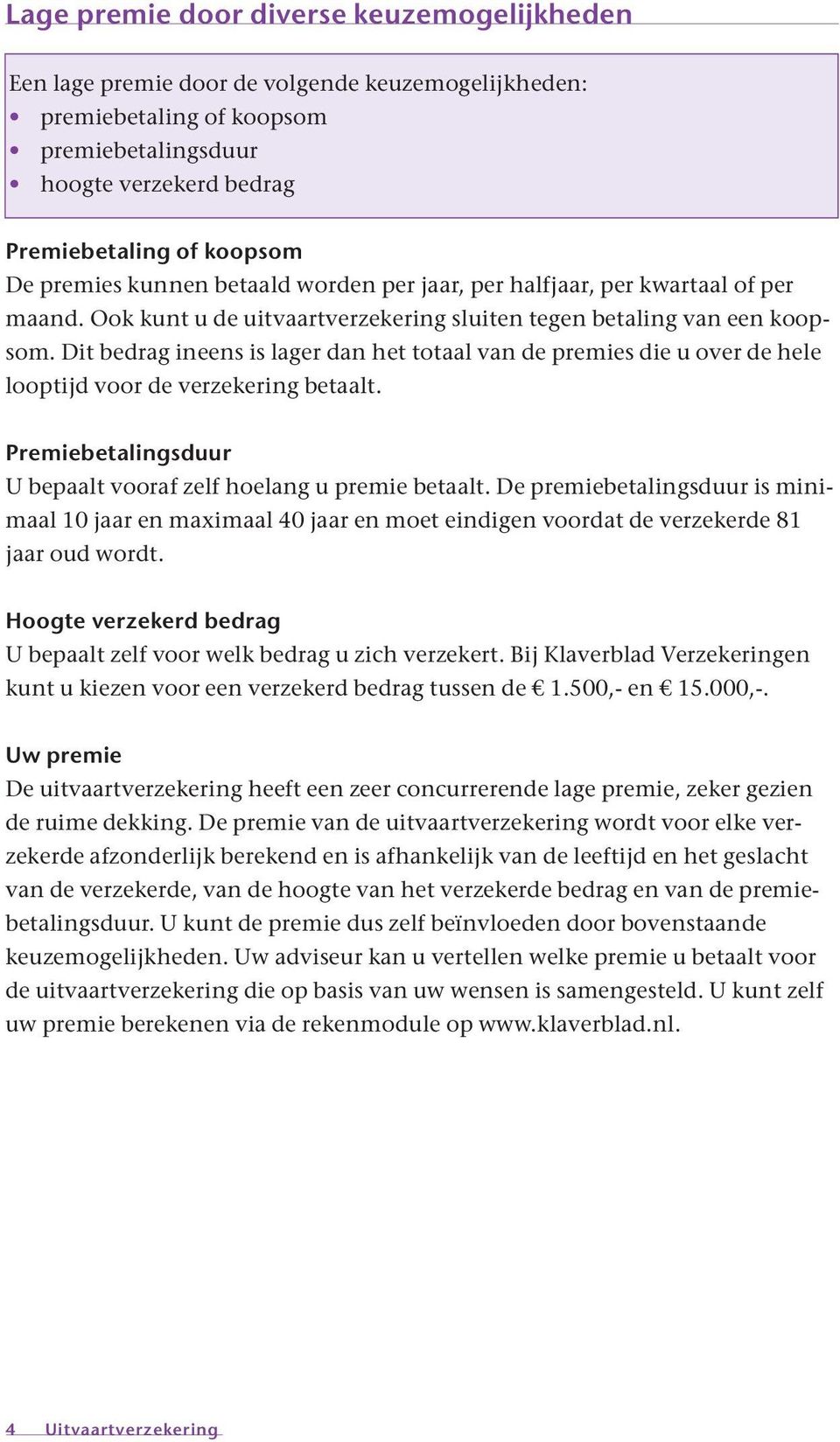 Dit bedrag ineens is lager dan het totaal van de premies die u over de hele looptijd voor de verzekering betaalt. Premiebetalingsduur U bepaalt vooraf zelf hoelang u premie betaalt.