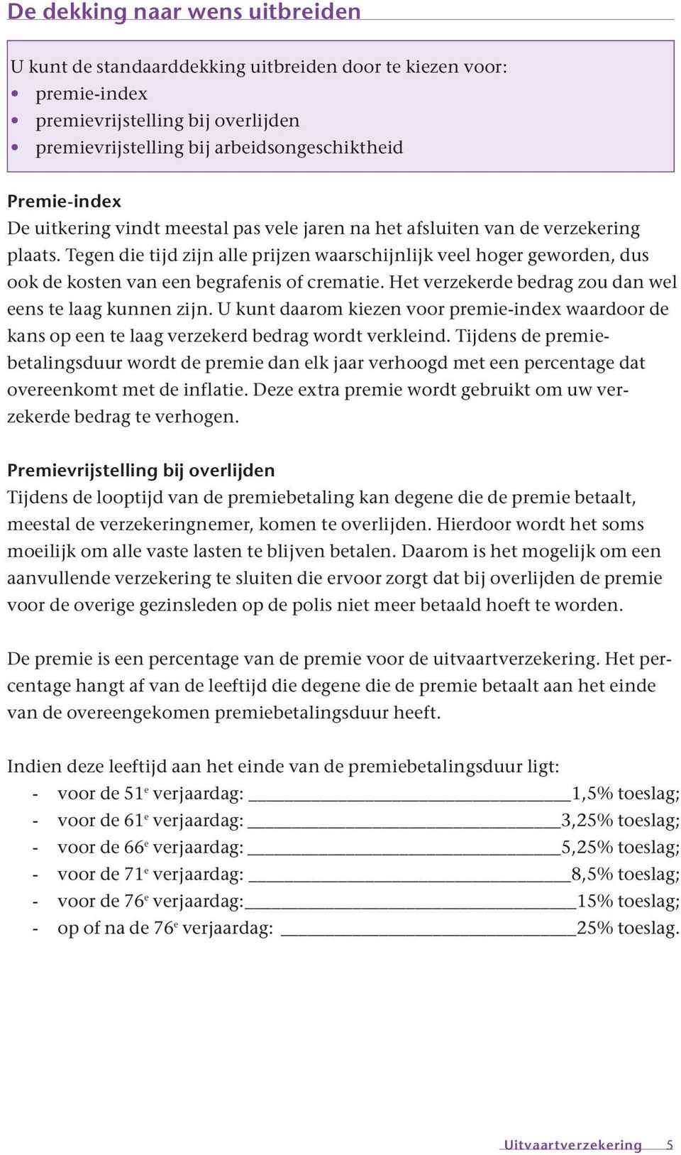 Tegen die tijd zijn alle prijzen waarschijnlijk veel hoger geworden, dus ook de kosten van een begrafenis of crematie. Het verzekerde bedrag zou dan wel eens te laag kunnen zijn.