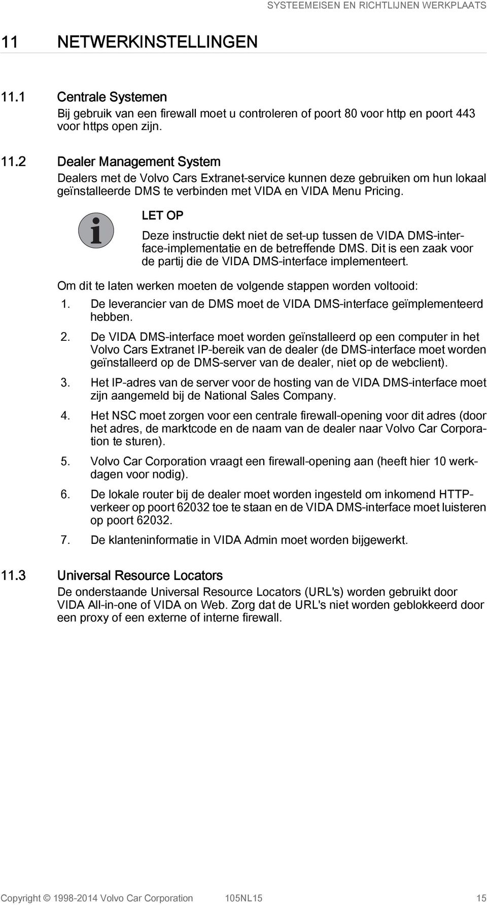 Om dit te laten werken moeten de volgende stappen worden voltooid: 1. De leverancier van de DMS moet de VIDA DMS-interface geïmplementeerd hebben. 2.