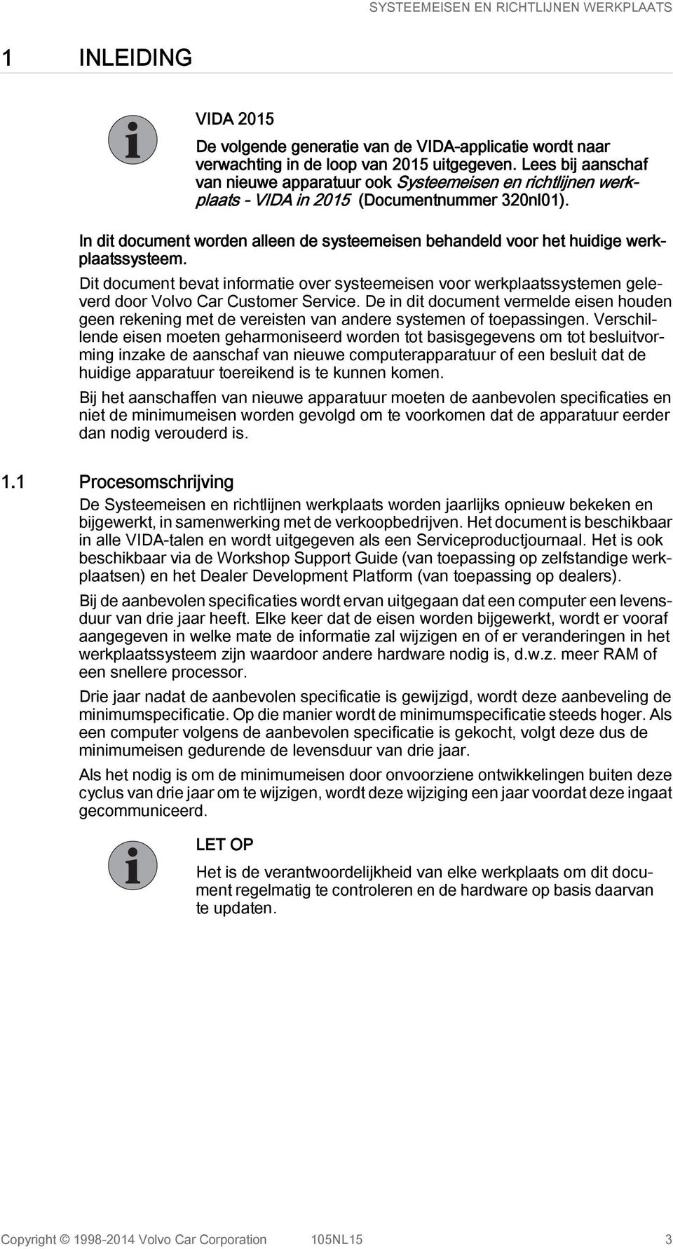 In dit document worden alleen de systeemeisen behandeld voor het huidige werkplaatssysteem.