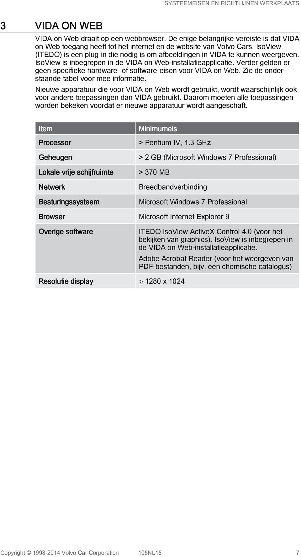 Verder gelden er geen specifieke hardware- of software-eisen voor VIDA on Web. Zie de onderstaande tabel voor mee informatie.