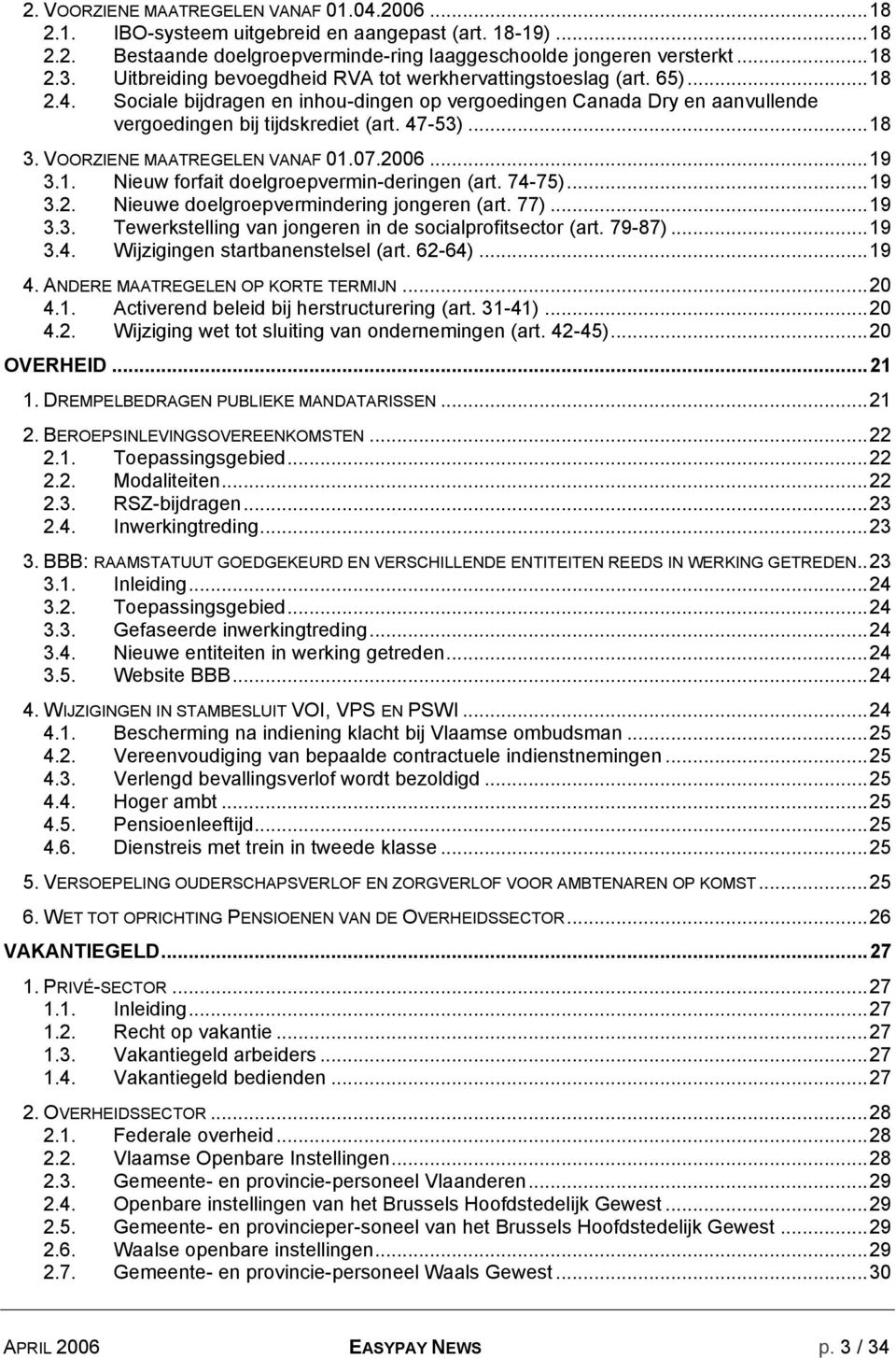 VOORZIENE MAATREGELEN VANAF 01.07.2006...19 3.1. Nieuw forfait doelgroepvermin-deringen (art. 74-75)...19 3.2. Nieuwe doelgroepvermindering jongeren (art. 77)...19 3.3. Tewerkstelling van jongeren in de socialprofitsector (art.