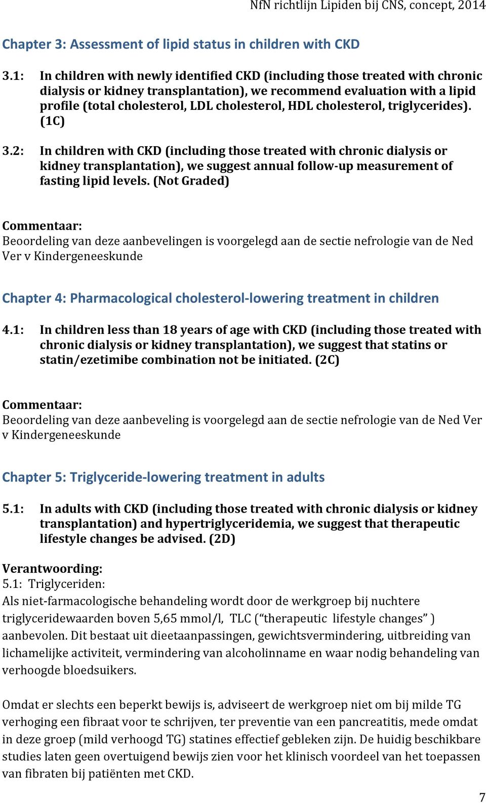 cholesterol, triglycerides). (1C) 3.2: In children with CKD (including those treated with chronic dialysis or kidney transplantation), we suggest annual follow-up measurement of fasting lipid levels.