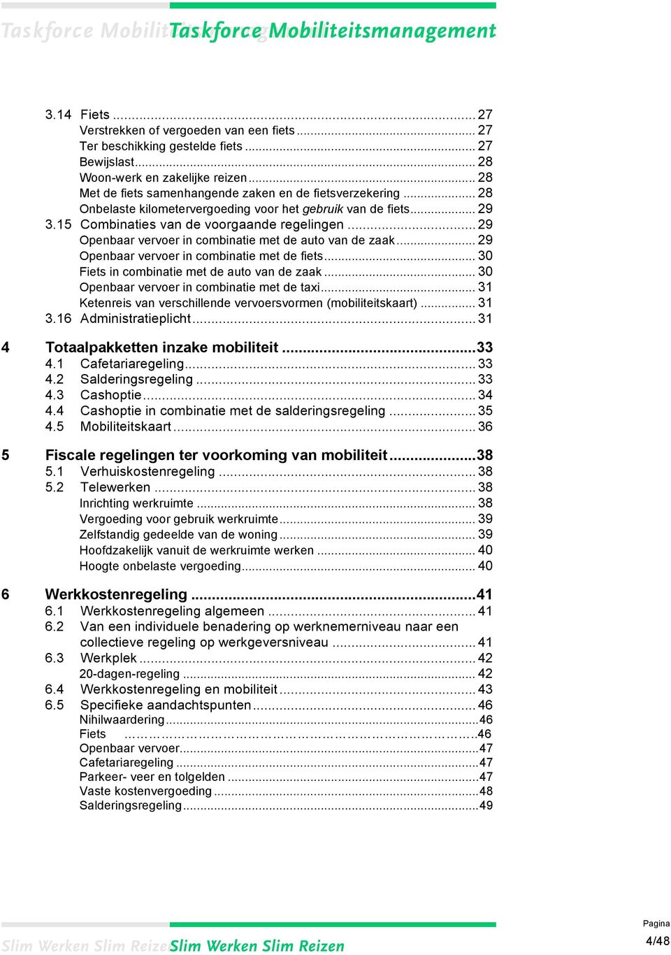 .. 30! Fiets in combinatie met de auto van de zaak... 30! Openbaar vervoer in combinatie met de taxi... 31! Ketenreis van verschillende vervoersvormen (mobiliteitskaart)...31! 3.16!