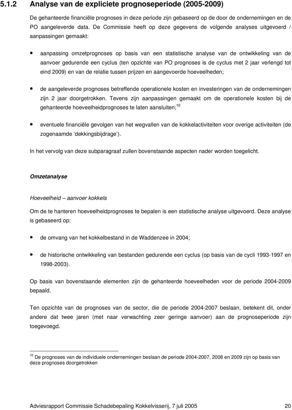 gedurende een cyclus (ten opzichte van PO prognoses is de cyclus met 2 jaar verlengd tot eind 2009) en van de relatie tussen prijzen en aangevoerde hoeveelheden; de aangeleverde prognoses betreffende