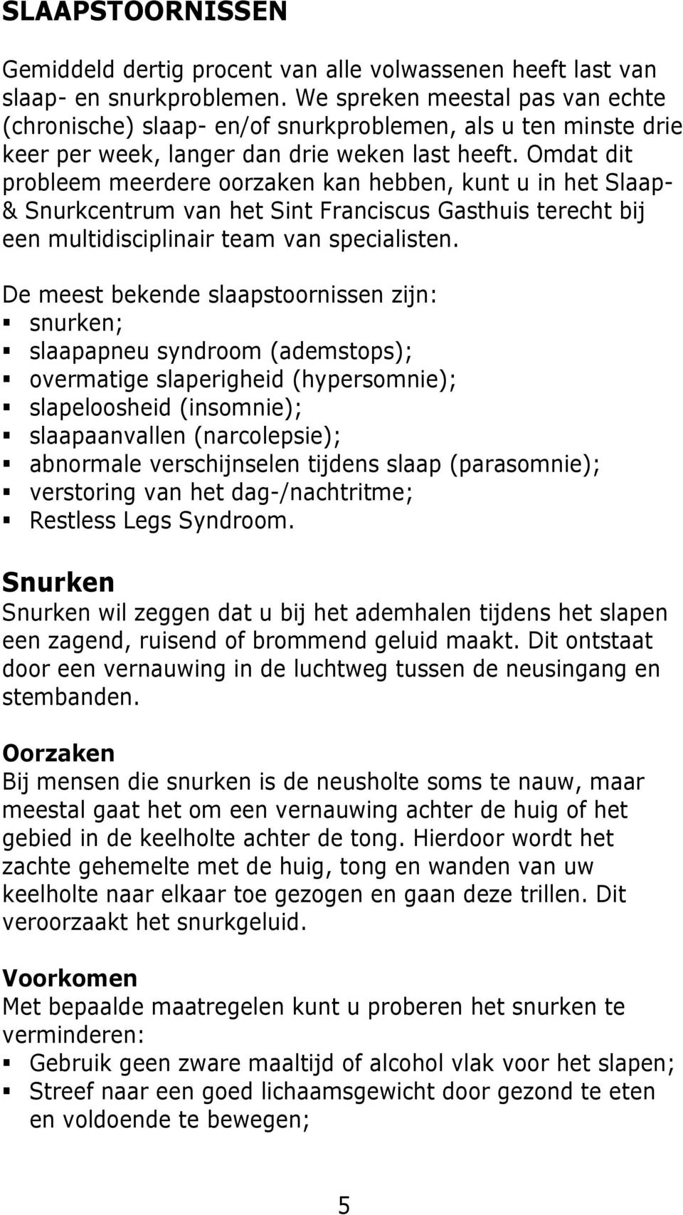 Omdat dit probleem meerdere oorzaken kan hebben, kunt u in het Slaap- & Snurkcentrum van het Sint Franciscus Gasthuis terecht bij een multidisciplinair team van specialisten.