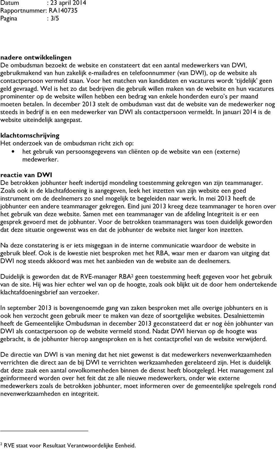 Wel is het zo dat bedrijven die gebruik willen maken van de website en hun vacatures prominenter op de website willen hebben een bedrag van enkele honderden euro s per maand moeten betalen.