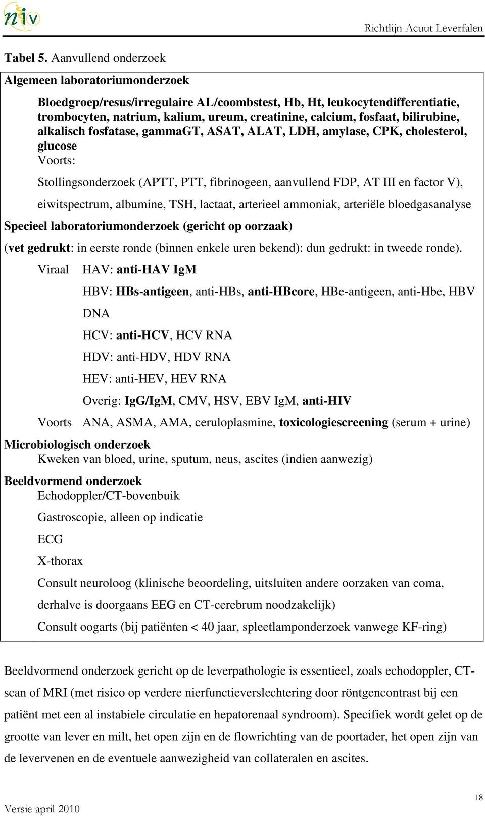 creatinine, calcium, fosfaat, bilirubine, alkalisch fosfatase, gammagt, ASAT, ALAT, LDH, amylase, CPK, cholesterol, glucose Voorts: Stollingsonderzoek (APTT, PTT, fibrinogeen, aanvullend FDP, AT III