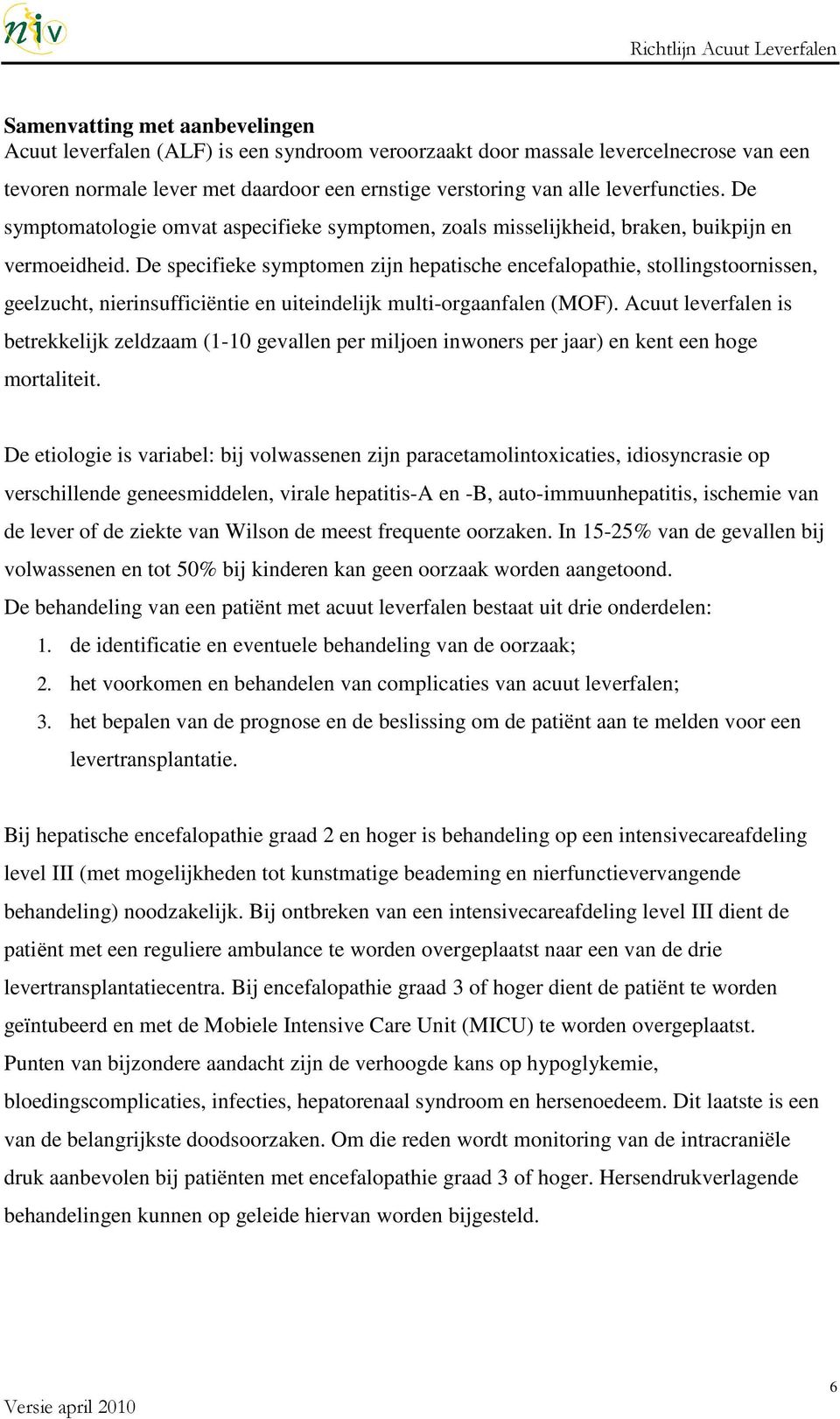 De specifieke symptomen zijn hepatische encefalopathie, stollingstoornissen, geelzucht, nierinsufficiëntie en uiteindelijk multi-orgaanfalen (MOF).