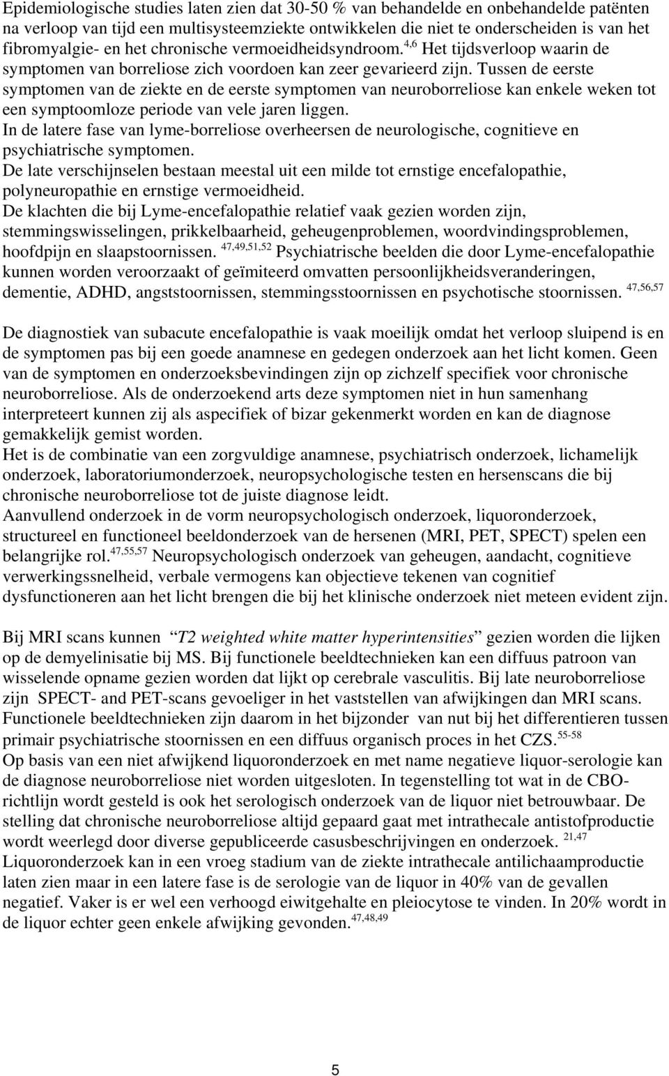 Tussen de eerste symptomen van de ziekte en de eerste symptomen van neuroborreliose kan enkele weken tot een symptoomloze periode van vele jaren liggen.