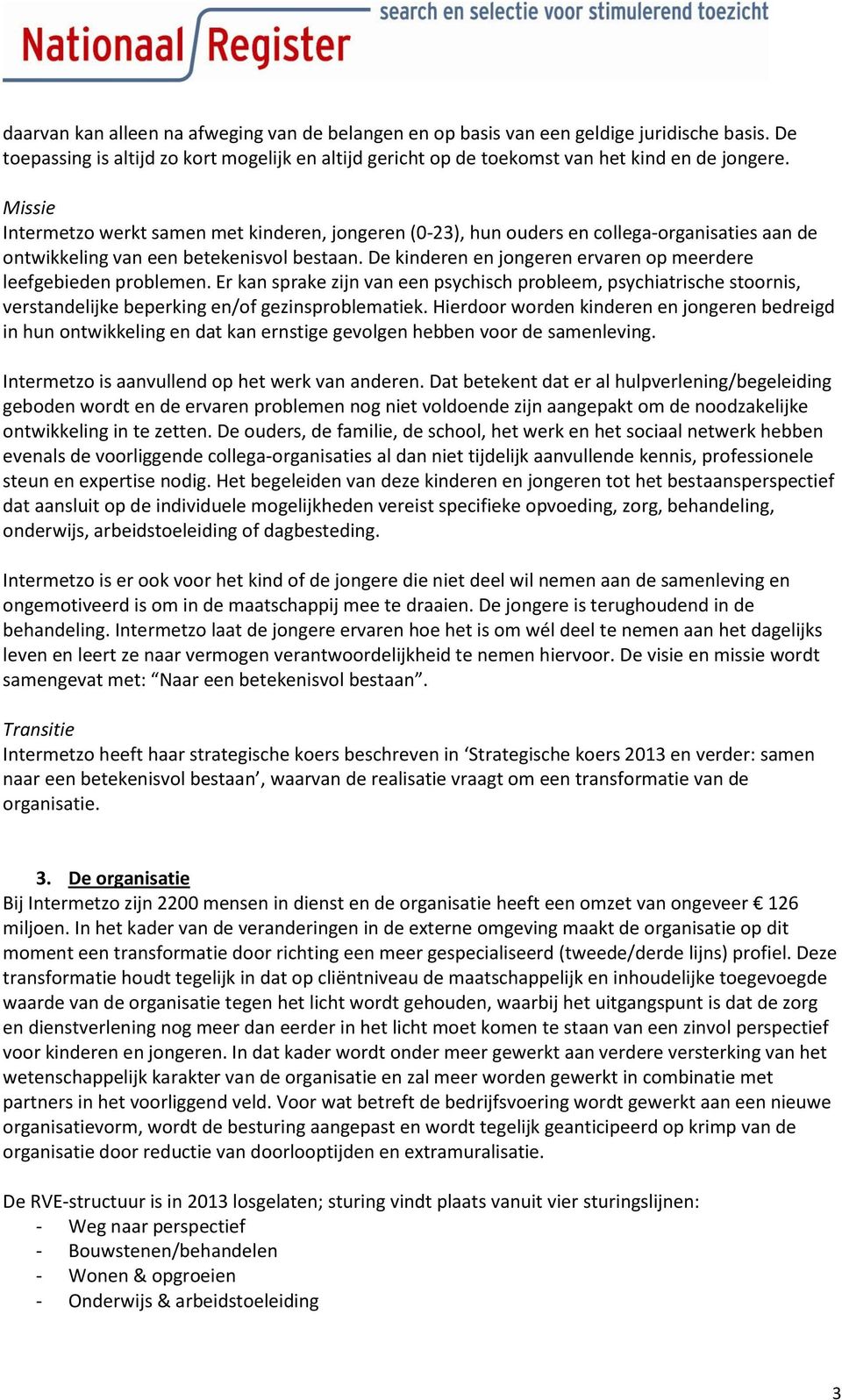 De kinderen en jongeren ervaren op meerdere leefgebieden problemen. Er kan sprake zijn van een psychisch probleem, psychiatrische stoornis, verstandelijke beperking en/of gezinsproblematiek.