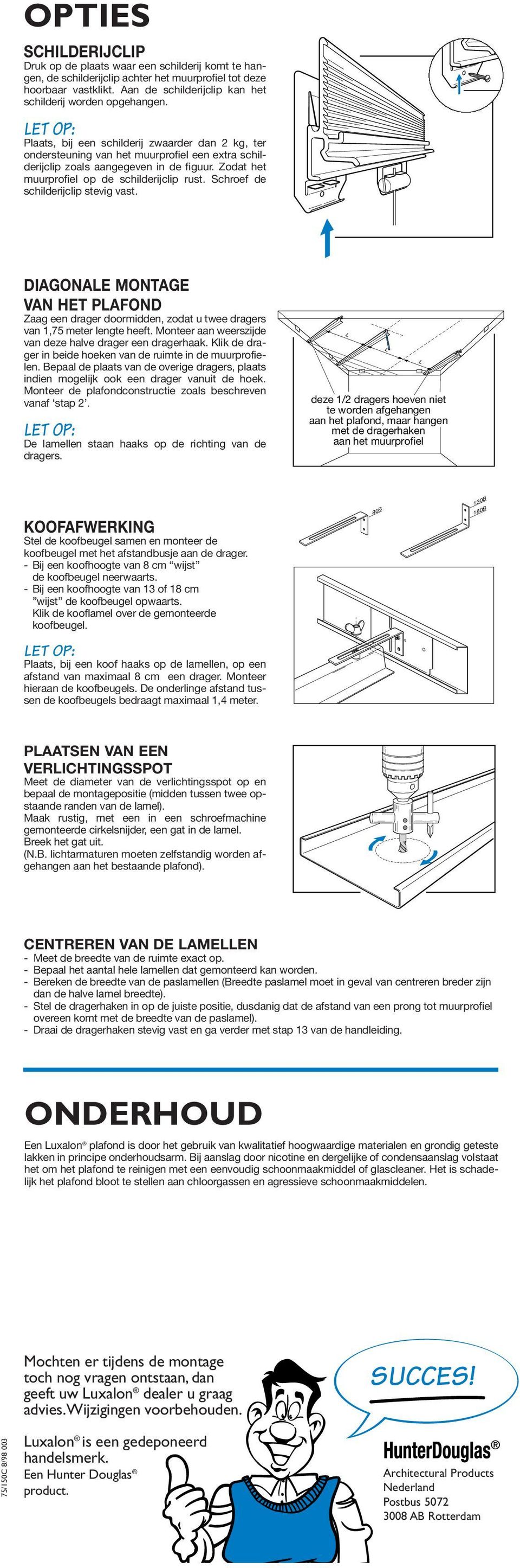 Zodat het muurprofiel op de schilderijclip rust. Schroef de schilderijclip stevig vast. DIAGONALE MONTAGE VAN HET PLAFOND Zaag een drager doormidden, zodat u twee dragers van 1,75 meter lengte heeft.