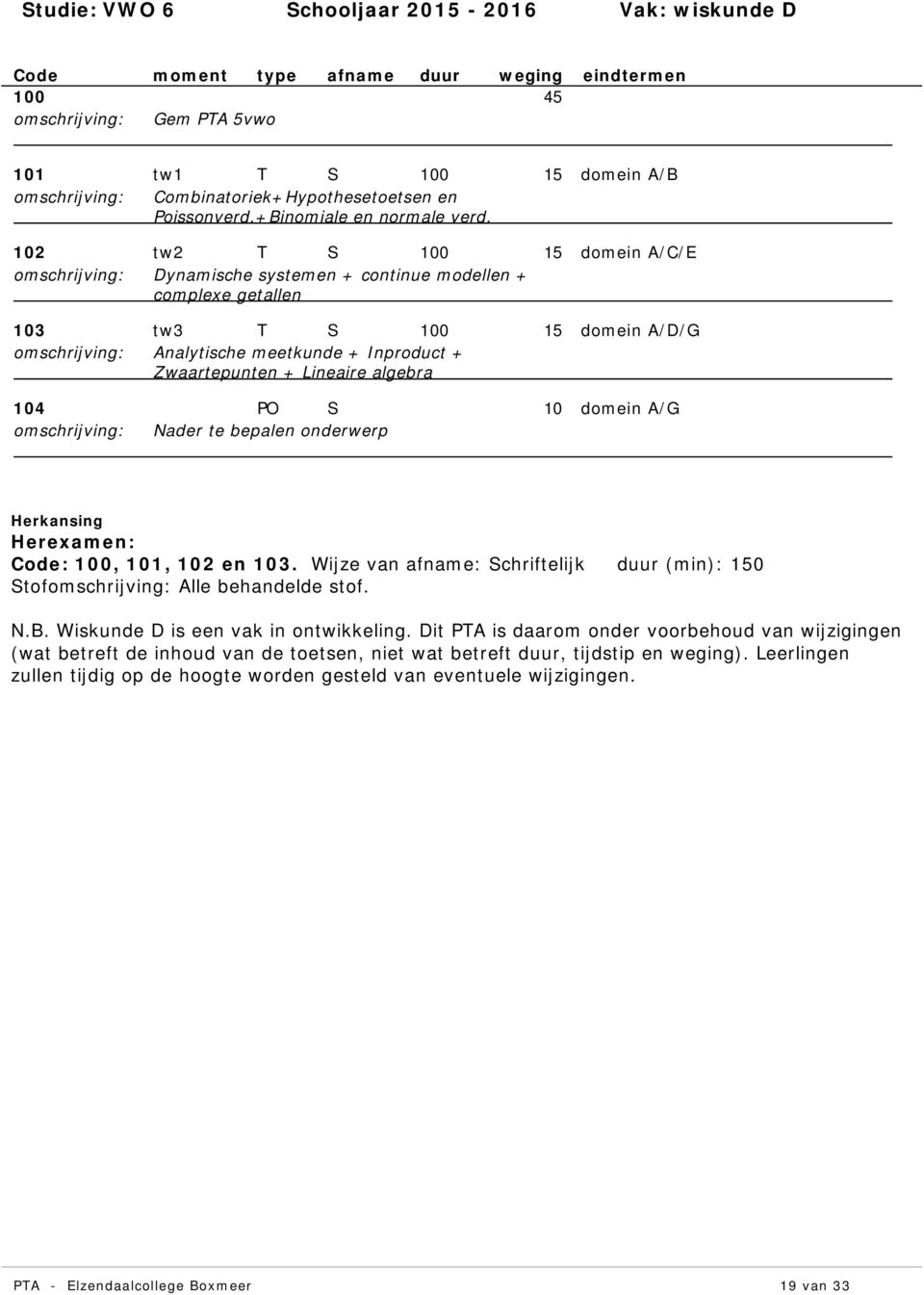 A/D/G 104 PO S 10 Nader te bepalen onderwerp A/G Herexamen: :, 101, 102 en 103. Wijze van : Schriftelijk (min): 150 Stof Alle behandelde stof. N.B.