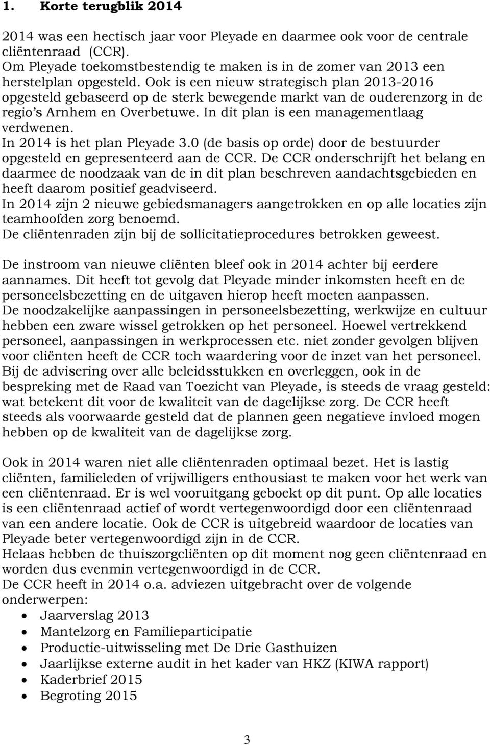 Ook is een nieuw strategisch plan 2013-2016 opgesteld gebaseerd op de sterk bewegende markt van de ouderenzorg in de regio s Arnhem en Overbetuwe. In dit plan is een managementlaag verdwenen.