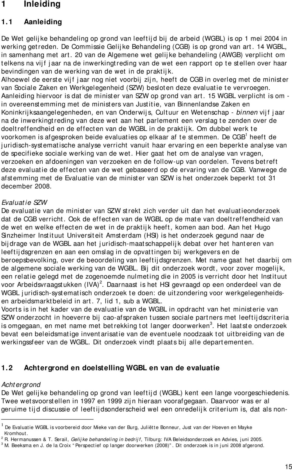 20 van de Algemene wet gelijke behandeling (AWGB) verplicht om telkens na vijf jaar na de inwerkingtreding van de wet een rapport op te stellen over haar bevindingen van de werking van de wet in de