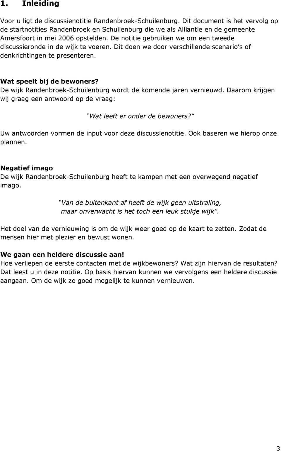 De notitie gebruiken we om een tweede discussieronde in de wijk te voeren. Dit doen we door verschillende scenario s of denkrichtingen te presenteren. Wat speelt bij de bewoners?