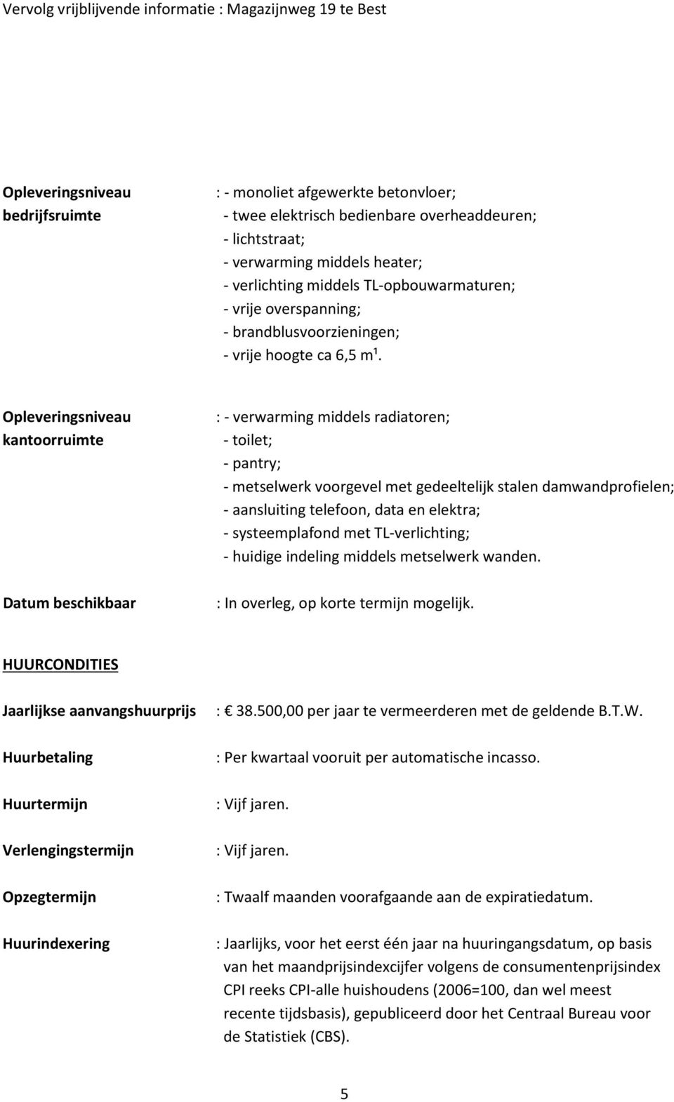 Opleveringsniveau kantoorruimte Datum beschikbaar : - verwarming middels radiatoren; - toilet; - pantry; - metselwerk voorgevel met gedeeltelijk stalen damwandprofielen; - aansluiting telefoon, data