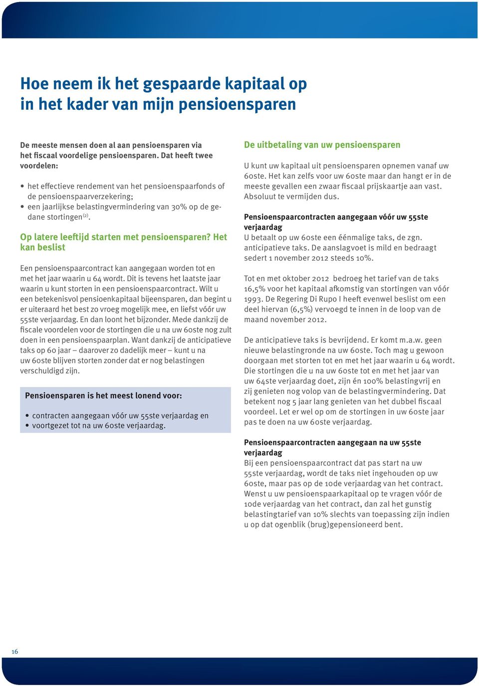 Op latere leeftijd starten met pensioensparen? Het kan beslist Een pensioenspaarcontract kan aangegaan worden tot en met het jaar waarin u 64 wordt.