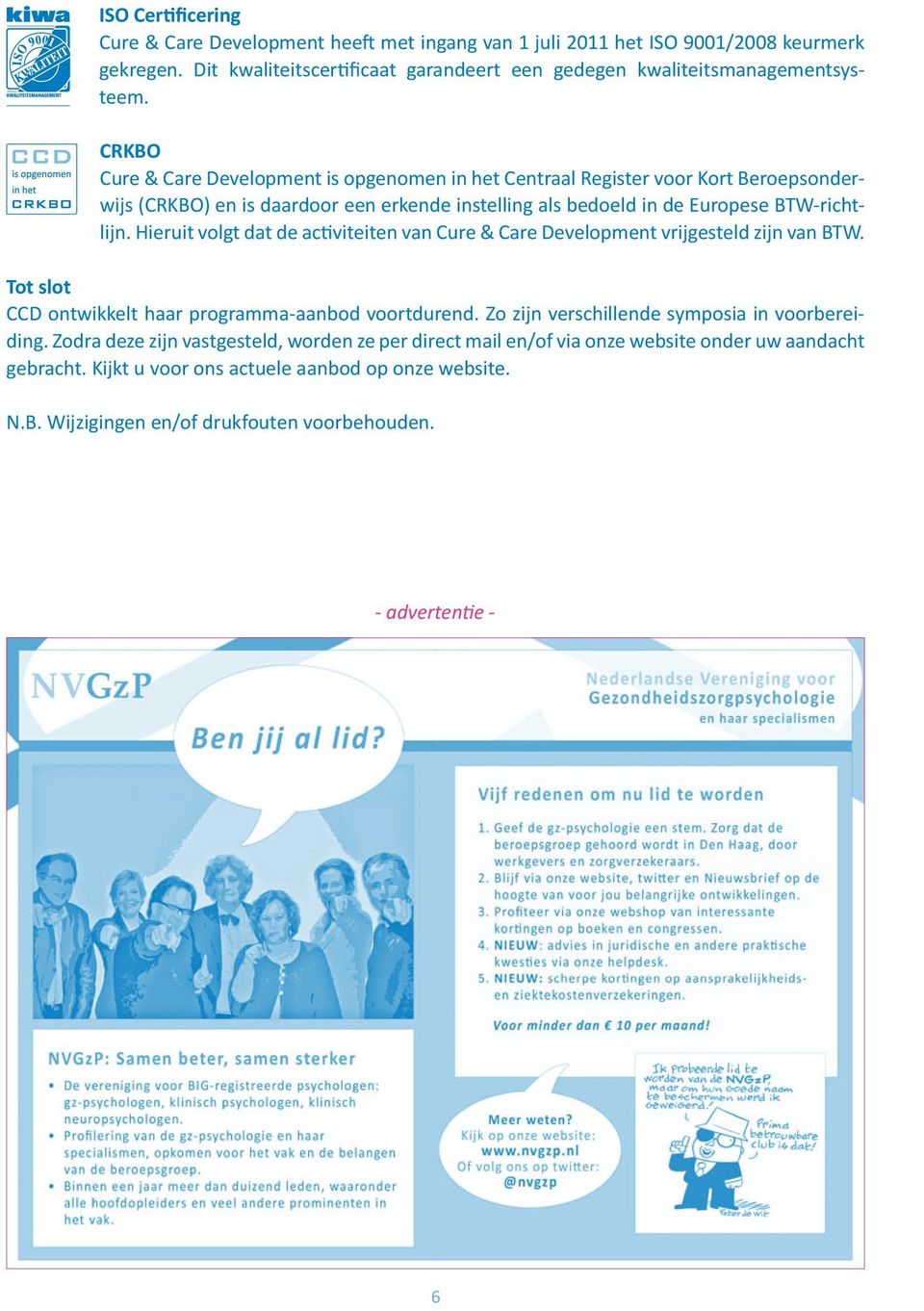 Hieruit volgt dat de activiteiten van Cure & Care Development vrijgesteld zijn van BTW. Tot slot CCD ontwikkelt haar programma-aanbod voortdurend. Zo zijn verschillende symposia in voorbereiding.