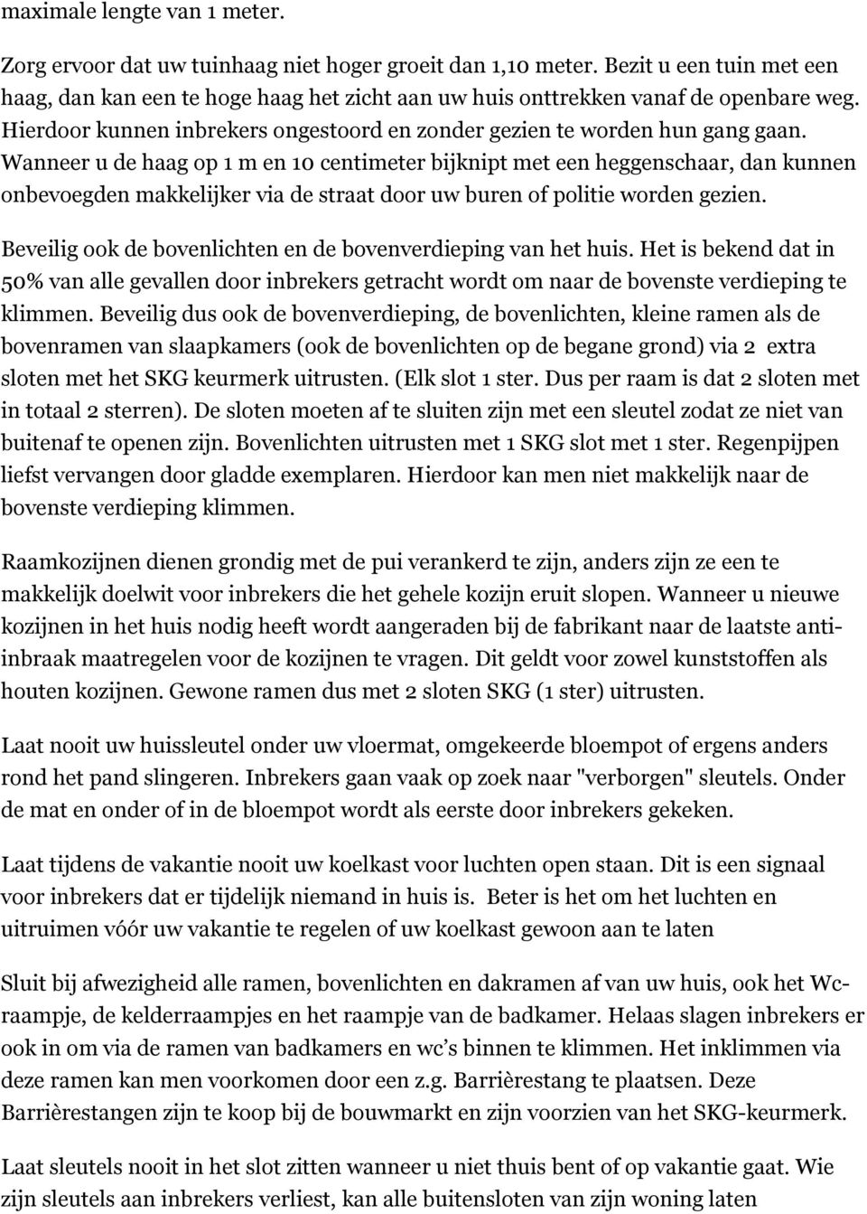 Wanneer u de haag op 1 m en 10 centimeter bijknipt met een heggenschaar, dan kunnen onbevoegden makkelijker via de straat door uw buren of politie worden gezien.