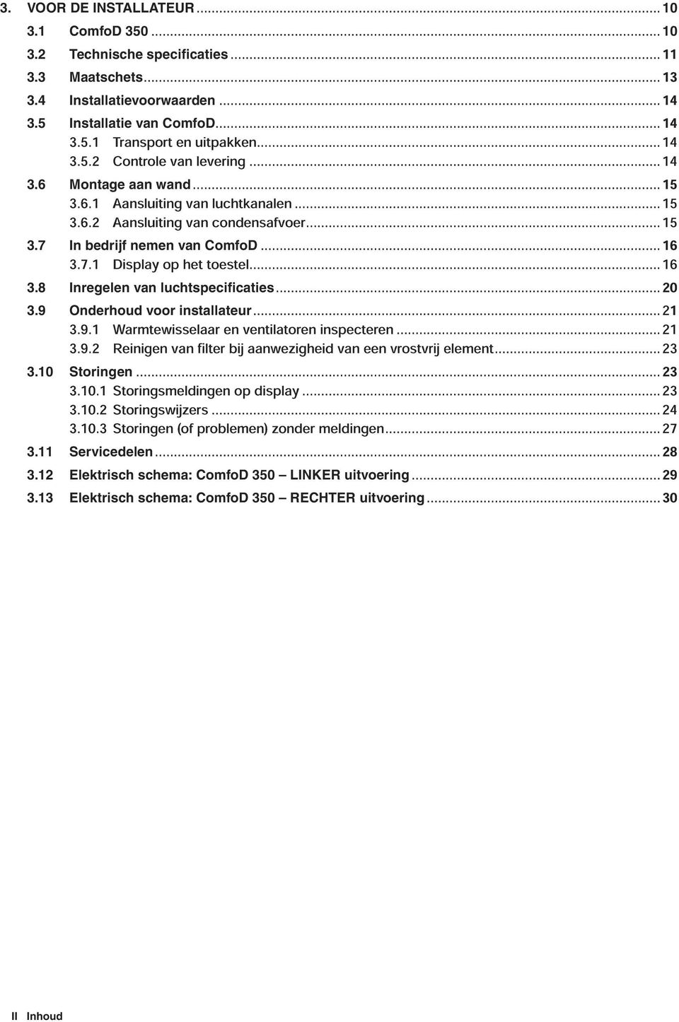 ..16 3.8 Inregelen van luchtspecificaties...20 3.9 Onderhoud voor installateur...21 3.9.1 Warmtewisselaar en ventilatoren inspecteren...21 3.9.2 Reinigen van fi lter bij aanwezigheid van een vrostvrij element.