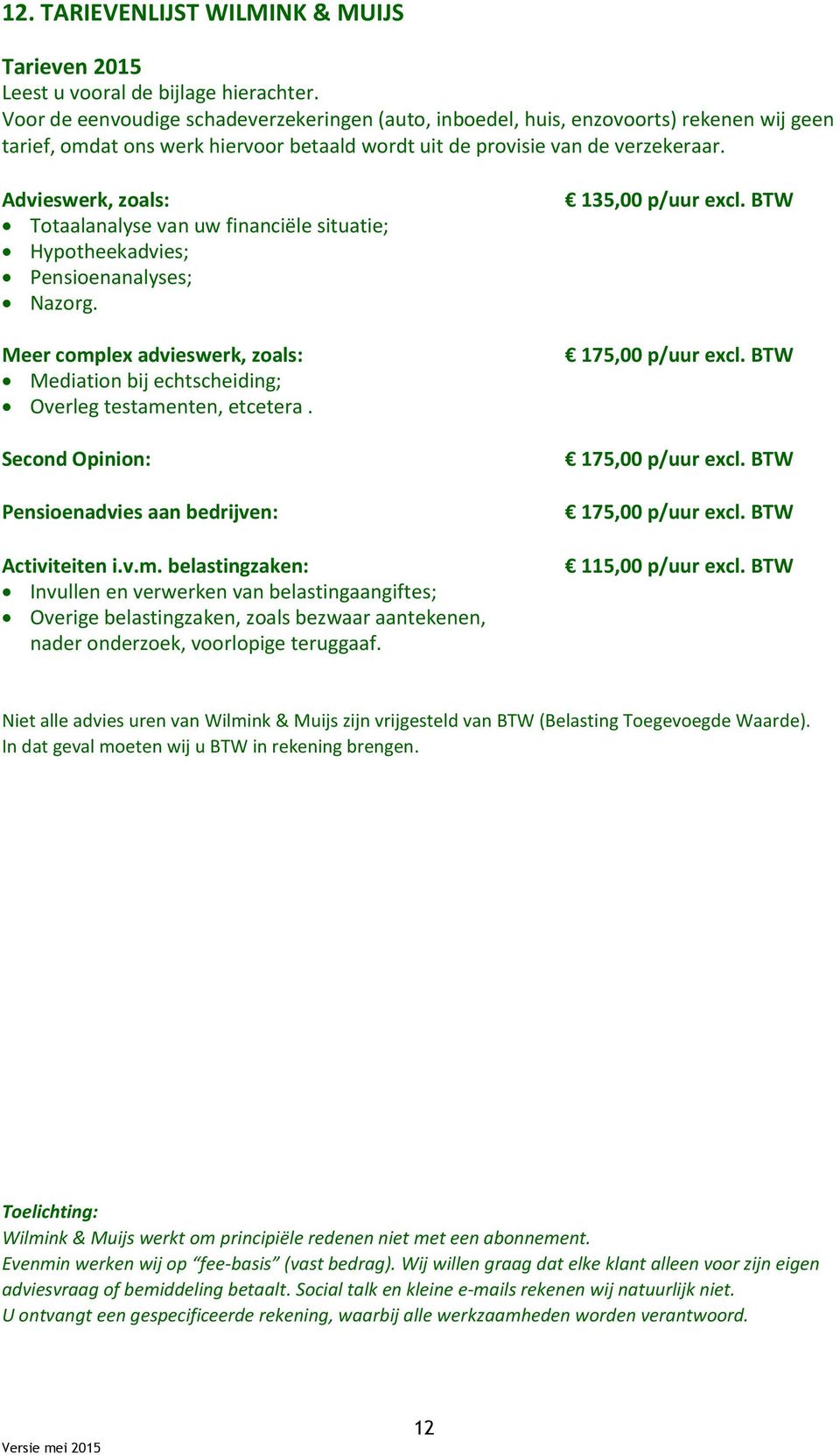 Advieswerk, zoals: Totaalanalyse van uw financiële situatie; Hypotheekadvies; Pensioenanalyses; Nazorg. Meer complex advieswerk, zoals: Mediation bij echtscheiding; Overleg testamenten, etcetera.