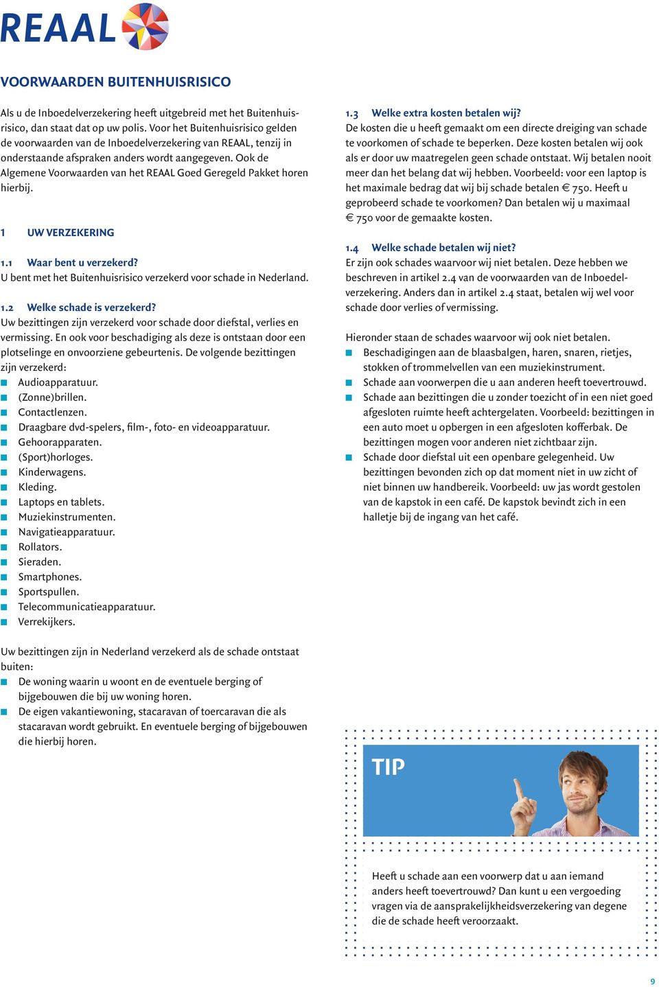 Ook de Algemene Voorwaarden van het REAAL Goed Geregeld Pakket horen hierbij. 1 UW VERZEKERING 1.1 Waar bent u verzekerd? U bent met het Buitenhuisrisico verzekerd voor schade in Nederland. 1.2 Welke schade is verzekerd?