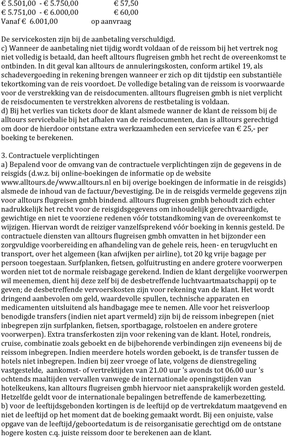 In dit geval kan alltours de annuleringskosten, conform artikel 19, als schadevergoeding in rekening brengen wanneer er zich op dit tijdstip een substantiële tekortkoming van de reis voordoet.