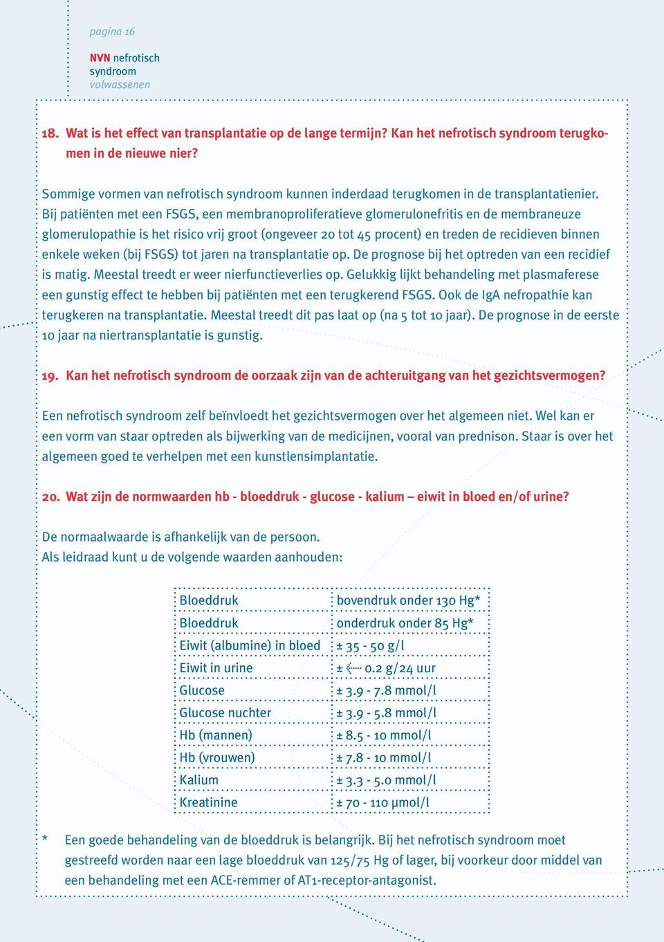 Bij patiënten met een FSGS, een membranoproliferatieve glomerulonefritis en de membraneuze glomerulopathie is het risico vrij groot (ongeveer 20 tot 45 procent) en treden de recidieven binnen enkele