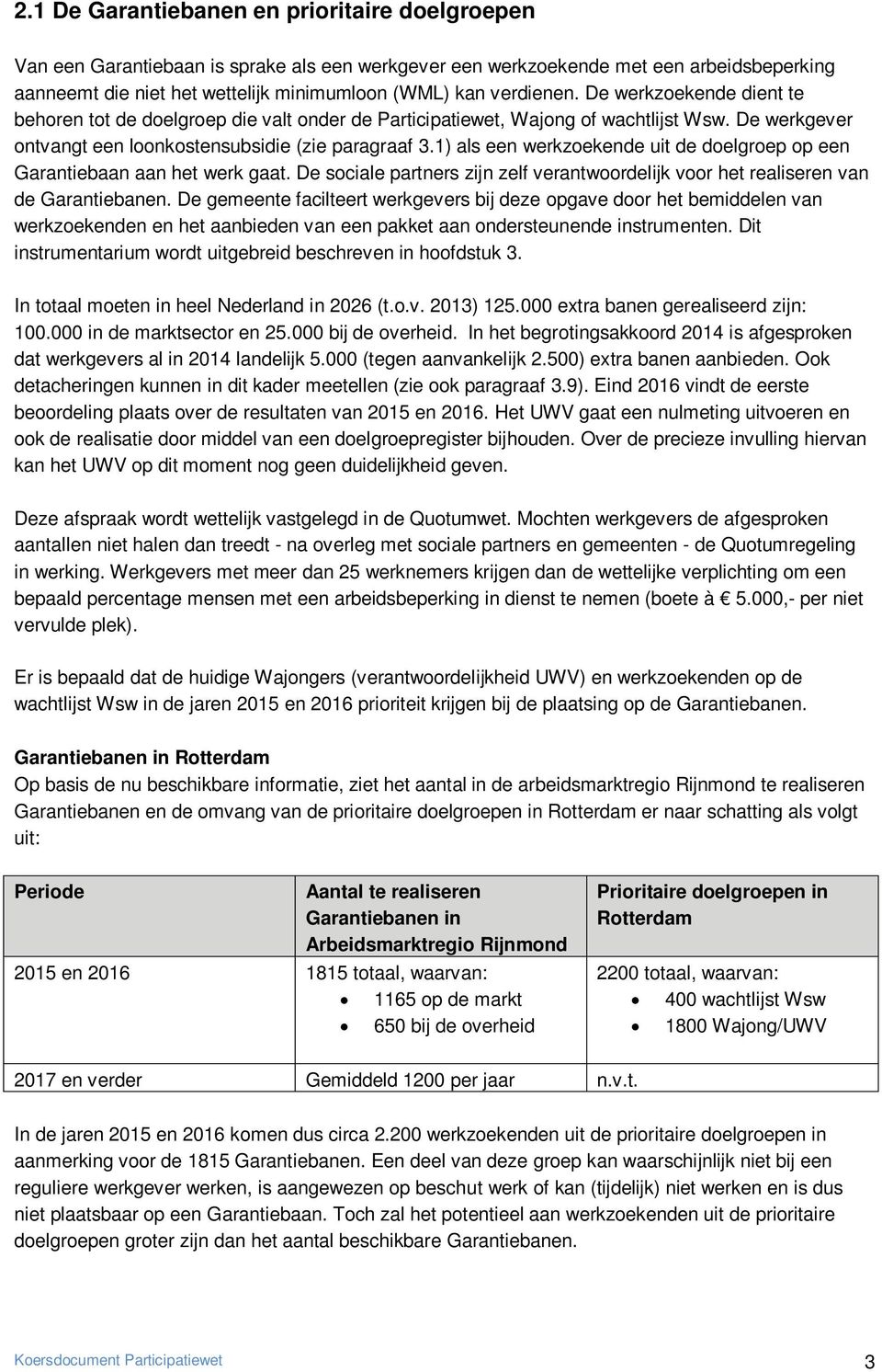 1) als een werkzoekende uit de doelgroep op een Garantiebaan aan het werk gaat. De sociale partners zijn zelf verantwoordelijk voor het realiseren van de Garantiebanen.