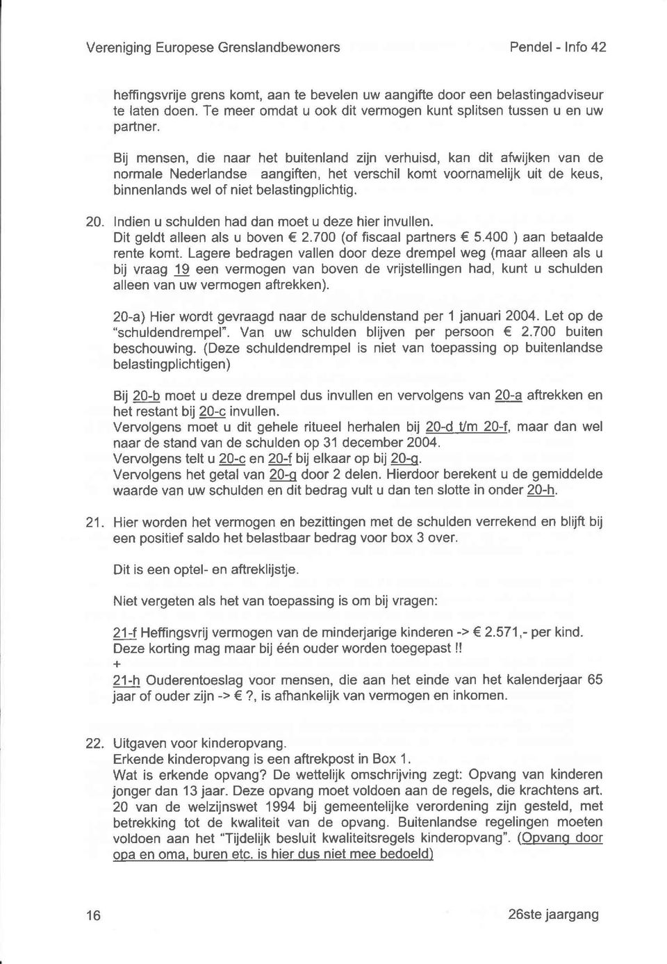 Bij mensen, die naar het buitenland zijn verhuisd, kan dit aflruijken van de normale Nederlandse aangiften, het verschil komt voornamelijk uit de keus, binnenlands wel of niet belastingplichtig. 20.