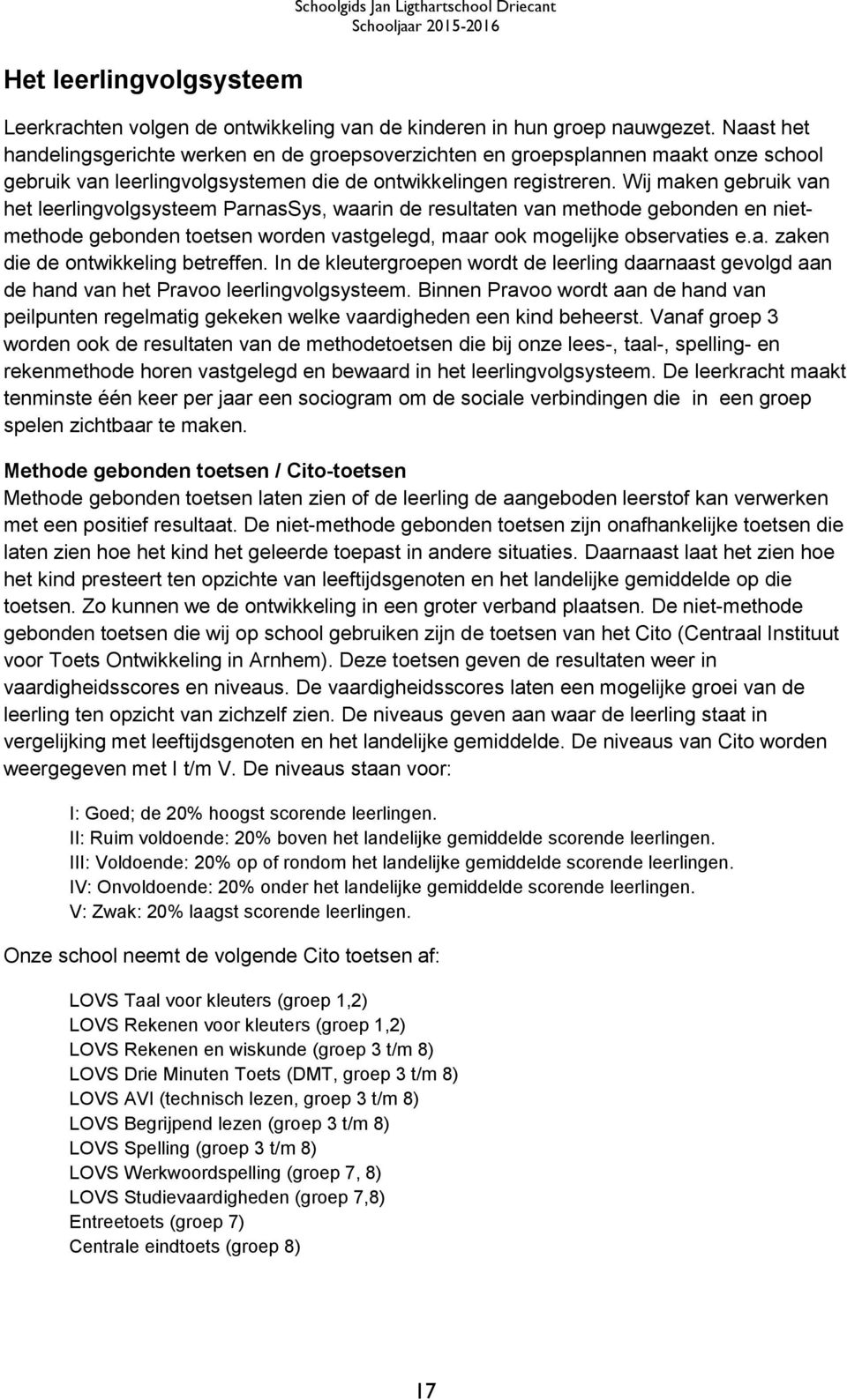 Wij maken gebruik van het leerlingvolgsysteem ParnasSys, waarin de resultaten van methode gebonden en nietmethode gebonden toetsen worden vastgelegd, maar ook mogelijke observaties e.a. zaken die de ontwikkeling betreffen.