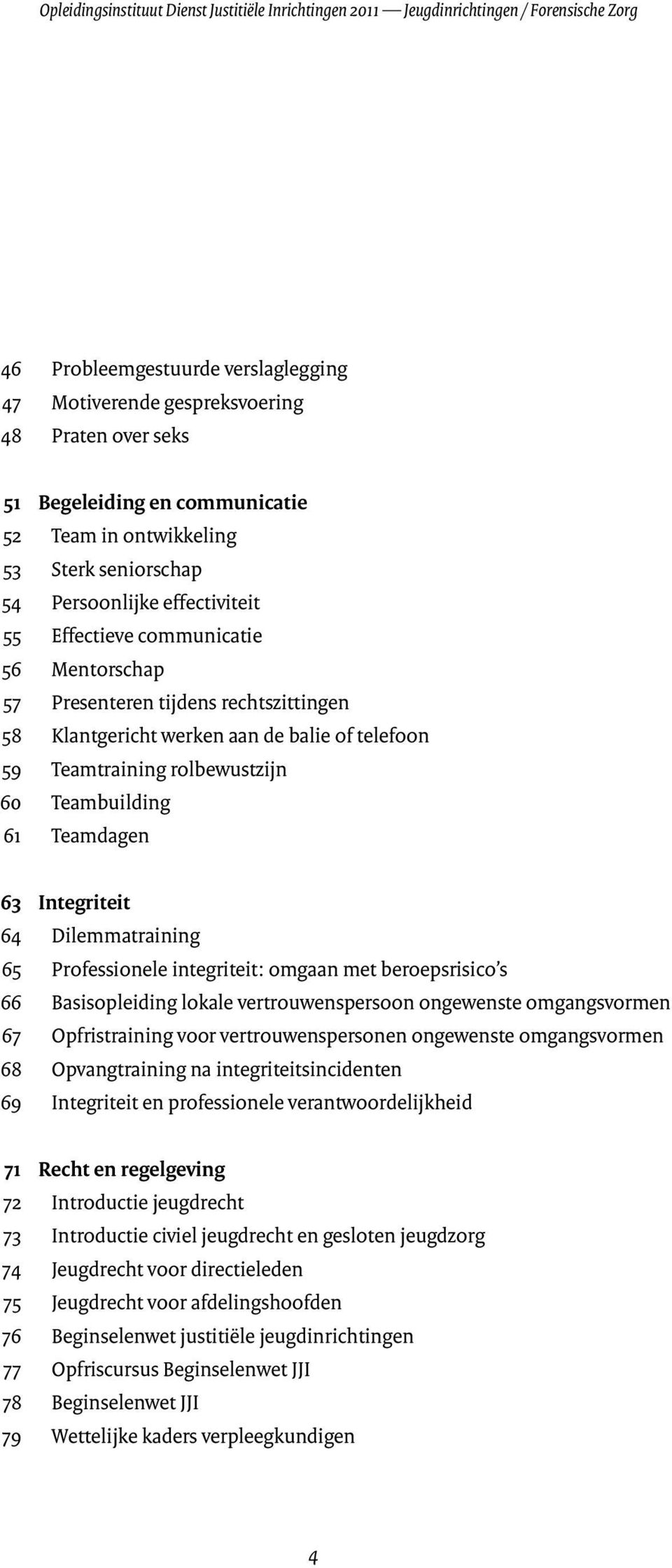 balie of telefoon 59 Teamtraining rolbewustzijn 60 Teambuilding 61 Teamdagen 63 Integriteit 64 Dilemmatraining 65 Professionele integriteit: omgaan met beroepsrisico s 66 Basisopleiding lokale