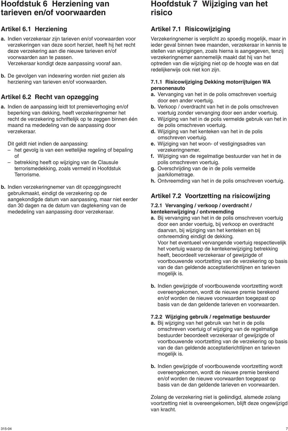 Verzekeraar kondigt deze aanpassing vooraf aan. b. De gevolgen van indexering worden niet gezien als herziening van tarieven en/of voorwaarden. Artikel 6.2 Recht van opzegging a.