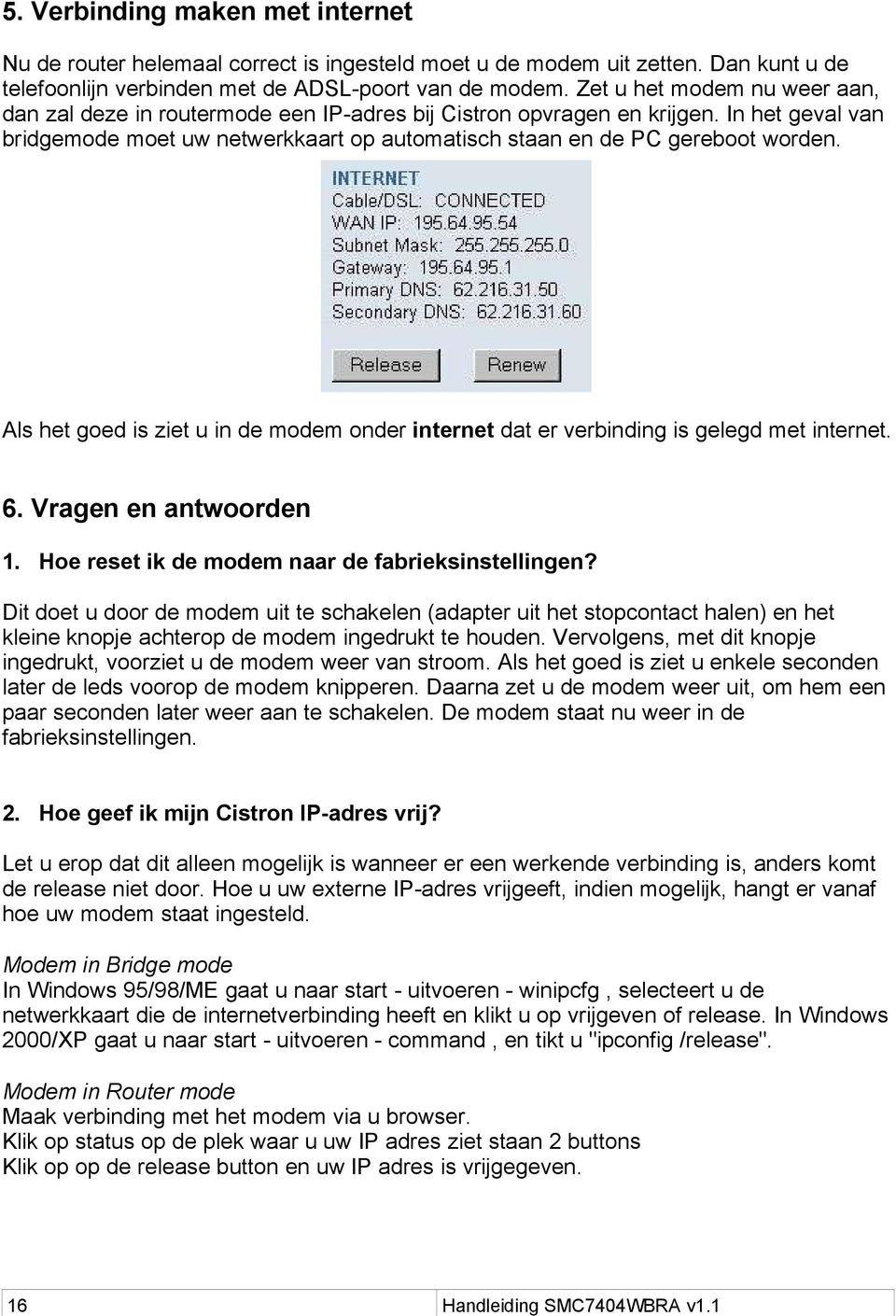 Als het goed is ziet u in de modem onder internet dat er verbinding is gelegd met internet. 6. Vragen en antwoorden 1. Hoe reset ik de modem naar de fabrieksinstellingen?