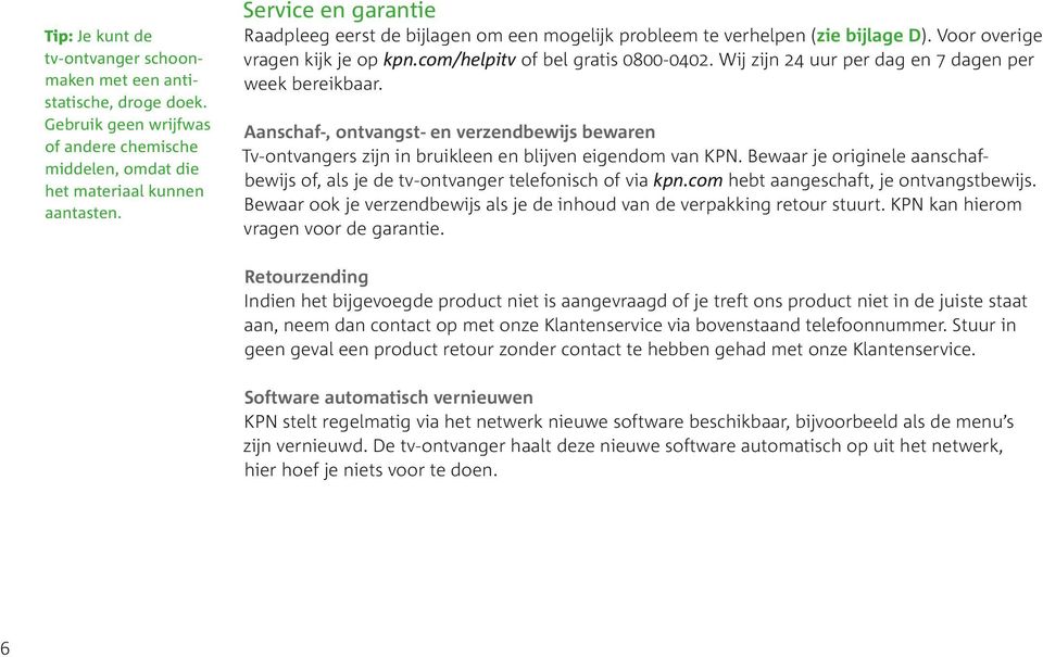 Wij zijn 24 uur per dag en 7 dagen per week bereikbaar. Aanschaf, ontvangst en verzendbewijs bewaren Tv-ontvangers zijn in bruikleen en blijven eigendom van KPN.