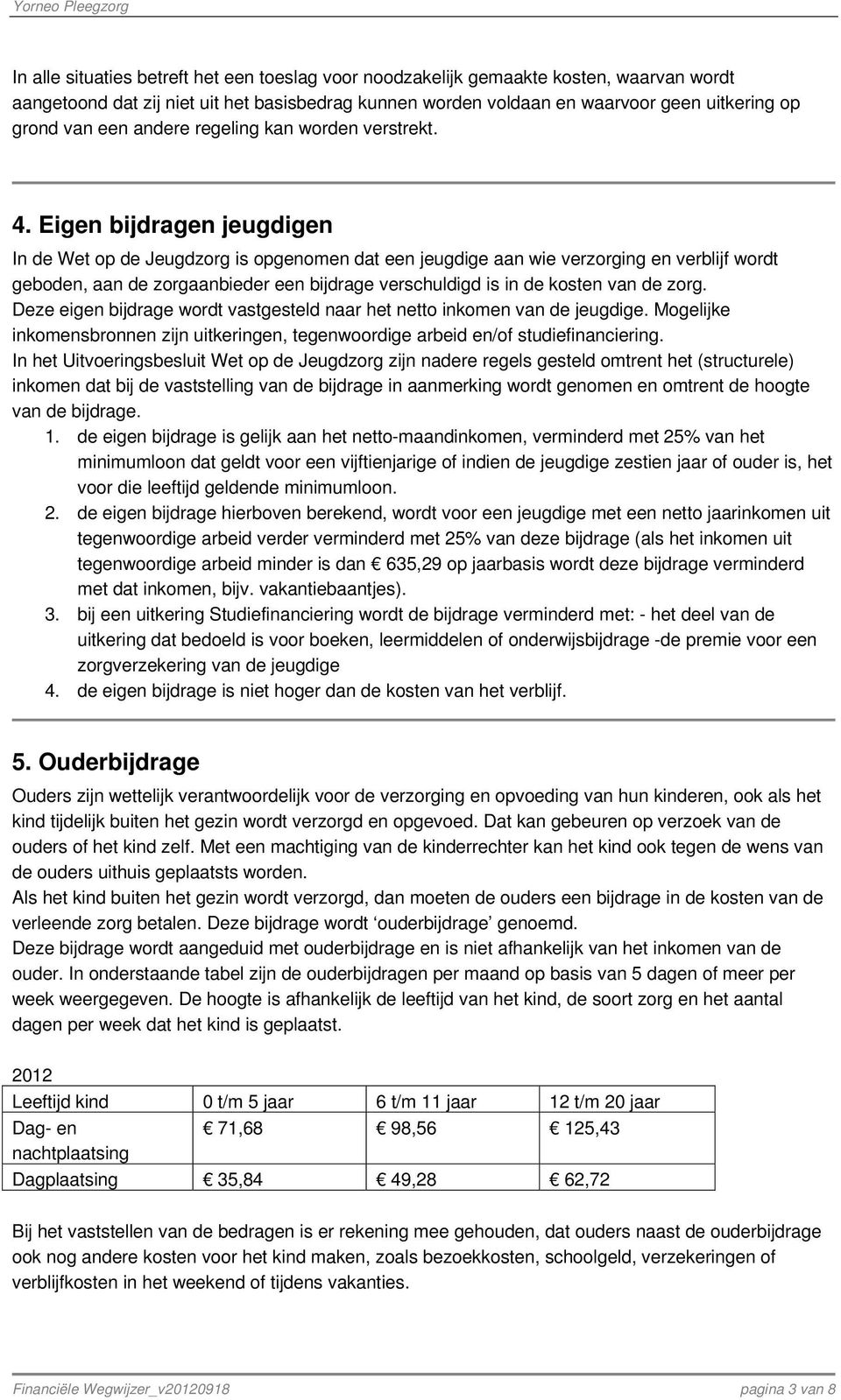 Eigen bijdragen jeugdigen In de Wet op de Jeugdzorg is opgenomen dat een jeugdige aan wie verzorging en verblijf wordt geboden, aan de zorgaanbieder een bijdrage verschuldigd is in de kosten van de