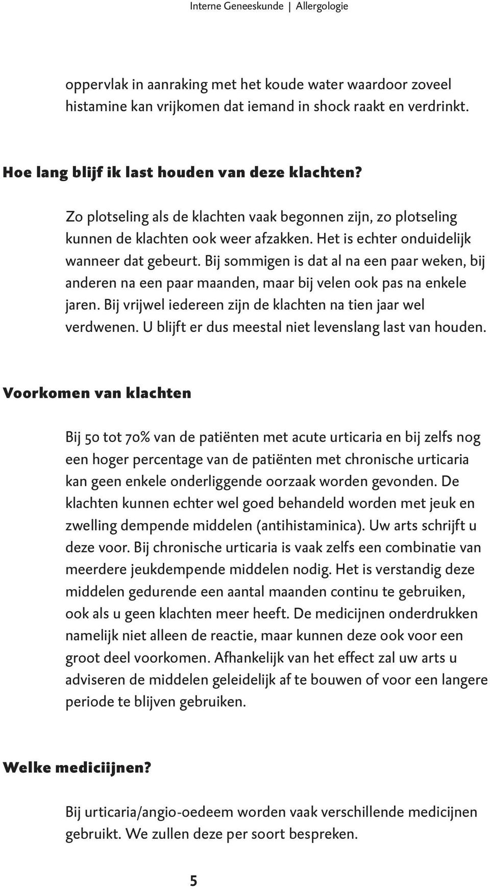 Bij sommigen is dat al na een paar weken, bij anderen na een paar maanden, maar bij velen ook pas na enkele jaren. Bij vrijwel iedereen zijn de klachten na tien jaar wel verdwenen.