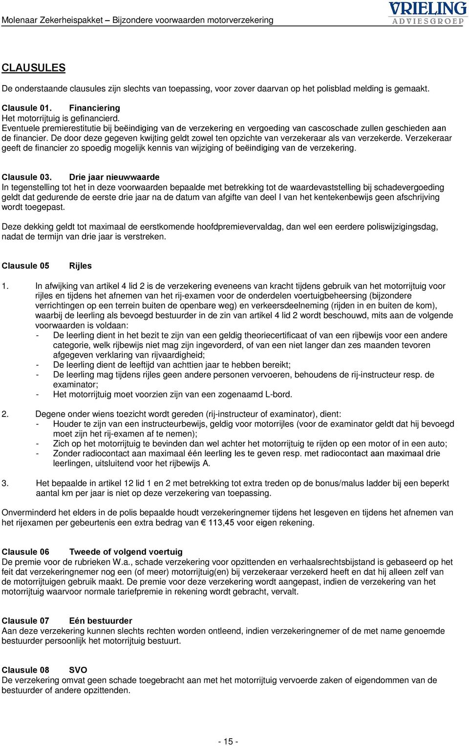 De door deze gegeven kwijting geldt zowel ten opzichte van verzekeraar als van verzekerde. Verzekeraar geeft de financier zo spoedig mogelijk kennis van wijziging of beëindiging van de verzekering.