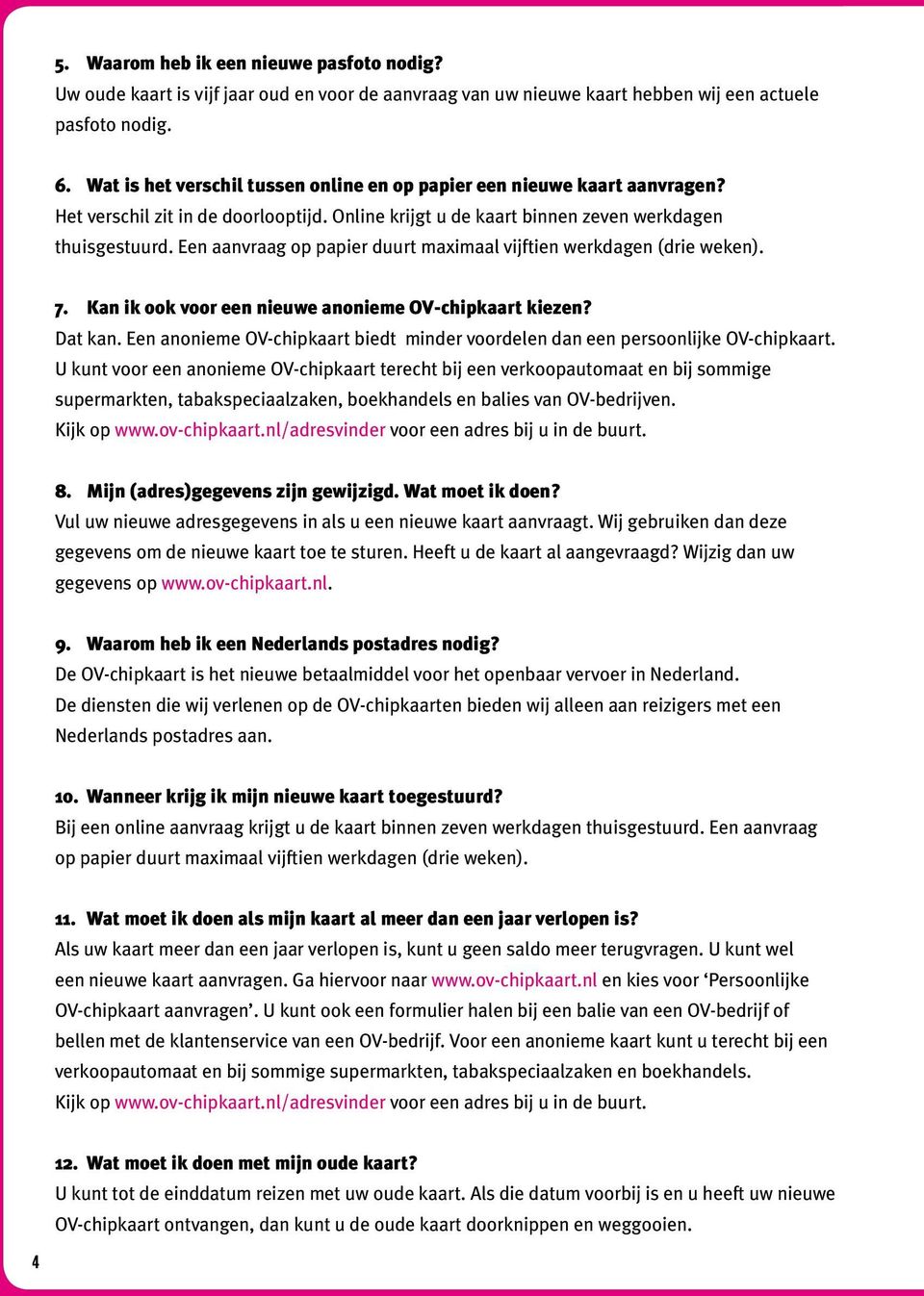 Een aanvraag op papier duurt maximaal vijftien werkdagen (drie weken). 7. Kan ik ook voor een nieuwe anonieme OV-chipkaart kiezen? Dat kan.