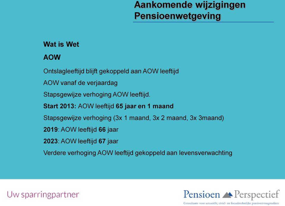 Start 2013: AOW leeftijd 65 jaar en 1 maand Stapsgewijze verhoging (3x 1 maand, 3x 2 maand, 3x