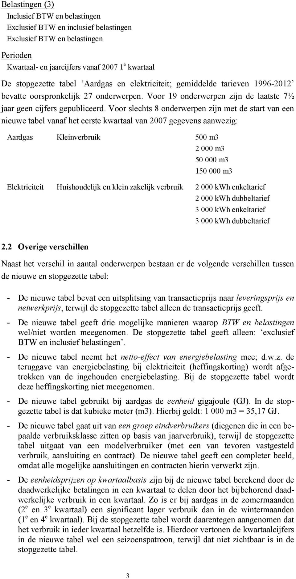 Voor slechts onderwerpen zijn met de start van een nieuwe tabel vanaf het eerste kwartaal van gegevens aanwezig: Aardgas Kleinverbruik m m m m Elektriciteit Huishoudelijk en klein zakelijk verbruik