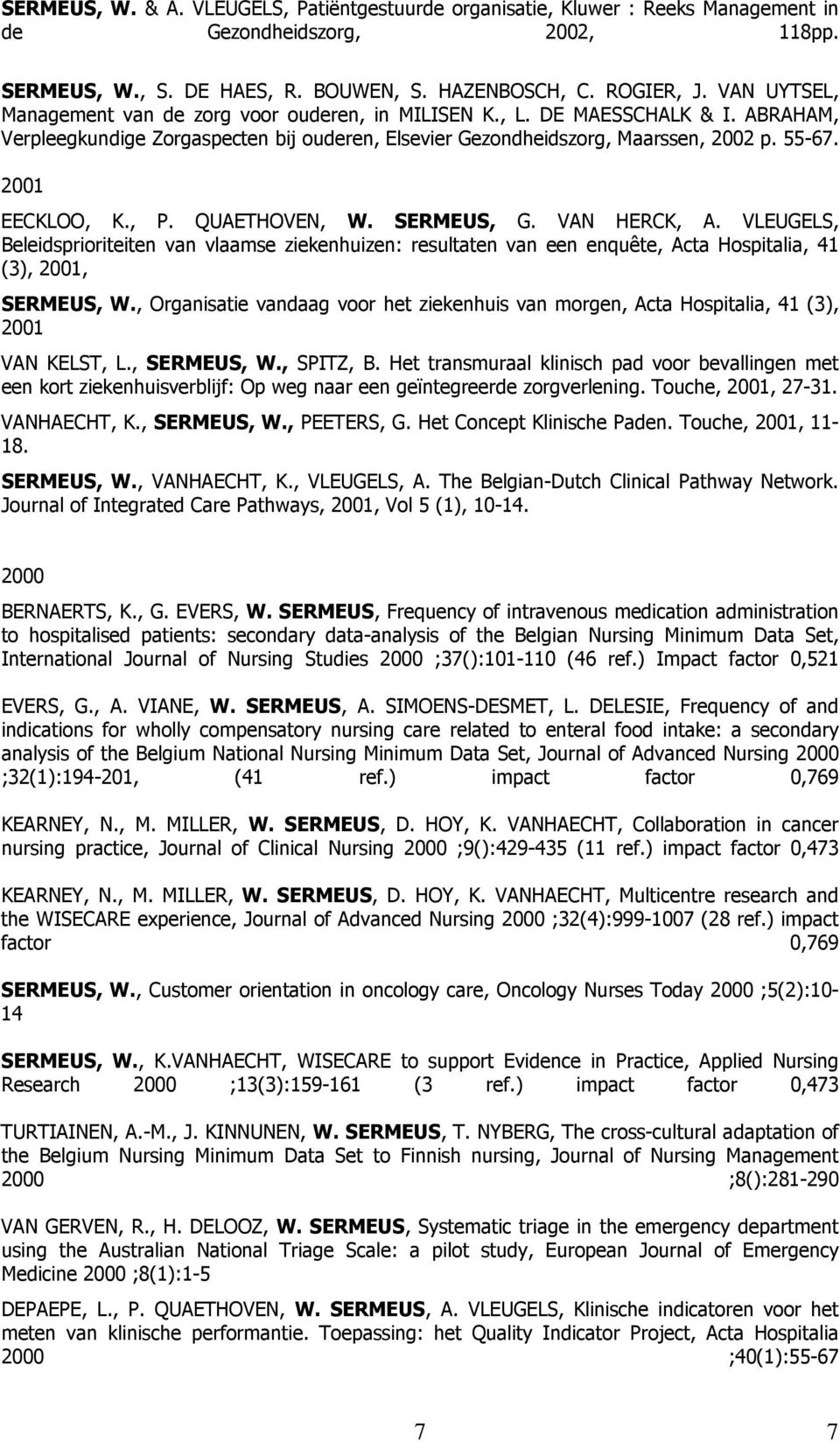 2001 EECKLOO, K., P. QUAETHOVEN, W. SERMEUS, G. VAN HERCK, A. VLEUGELS, Beleidsprioriteiten van vlaamse ziekenhuizen: resultaten van een enquête, Acta Hospitalia, 41 (3), 2001, SERMEUS, W.